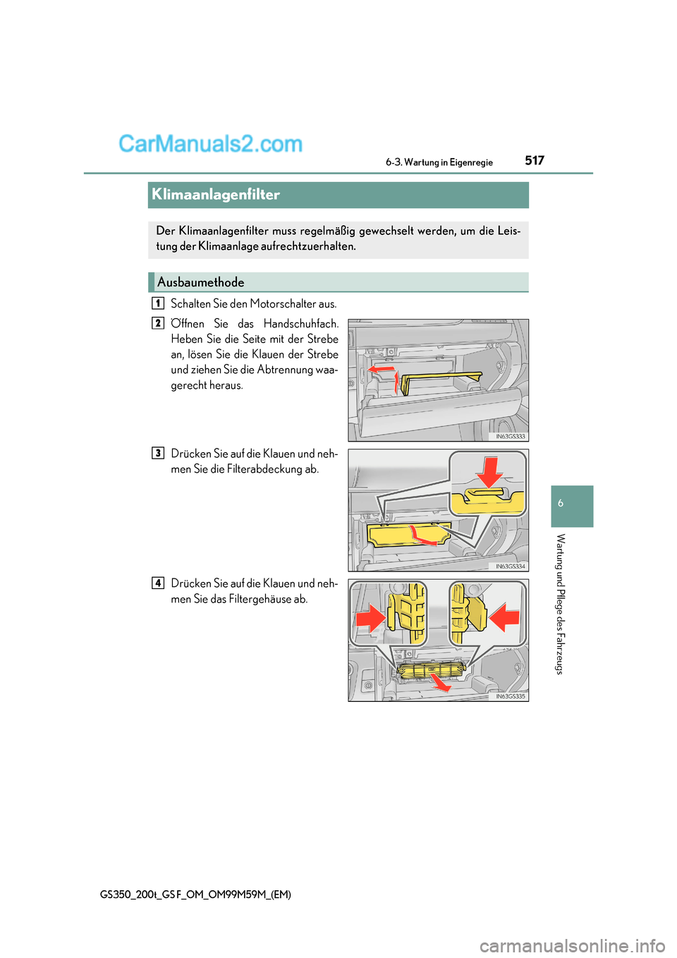 Lexus GS F 2017  Betriebsanleitung (in German) 517
6
 6-3. Wartung in Eigenregie
Wartung und Pflege des Fahrzeugs
GS350_200t_GS F_OM_OM99M59M_(EM)
Klimaanlagenfilter
Schalten Sie den Motorschalter aus. 
Öffnen Sie das Handschuhfach. 
Heben Sie di