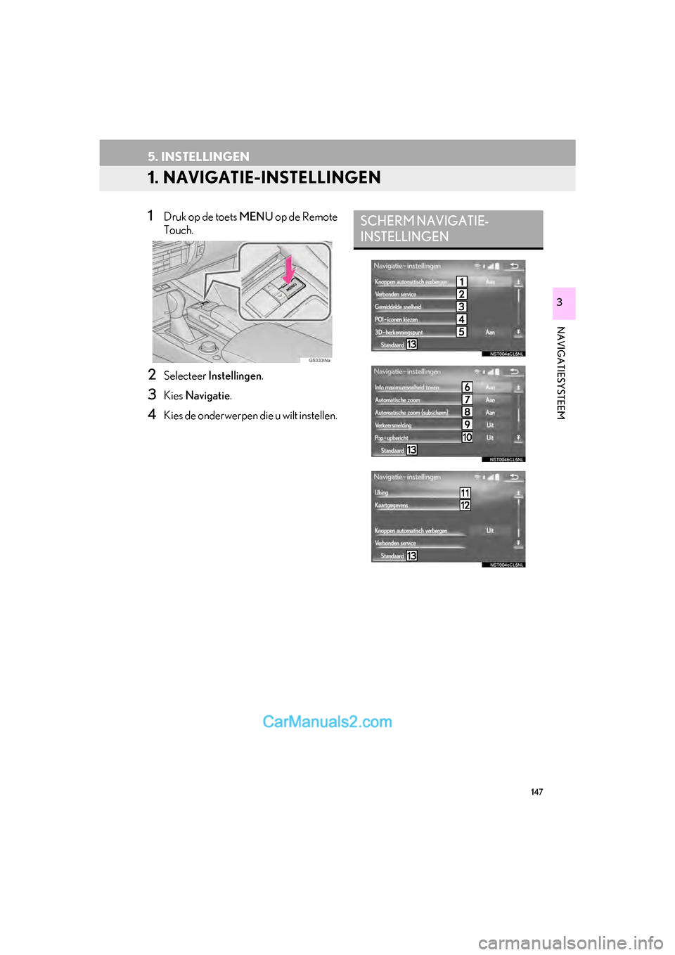 Lexus GS F 2017  Navigation handleiding (in Dutch) 147
GS_Navi+MM_OM30G25E_(EE)
16.11.24     15:38
NAVIGATIESYSTEEM
3
5. INSTELLINGEN
1. NAVIGATIE-INSTELLINGEN
1Druk op de toets MENU op de Remote
Touch.
2Selecteer  Instellingen .
3Kies Navigatie .
4Ki