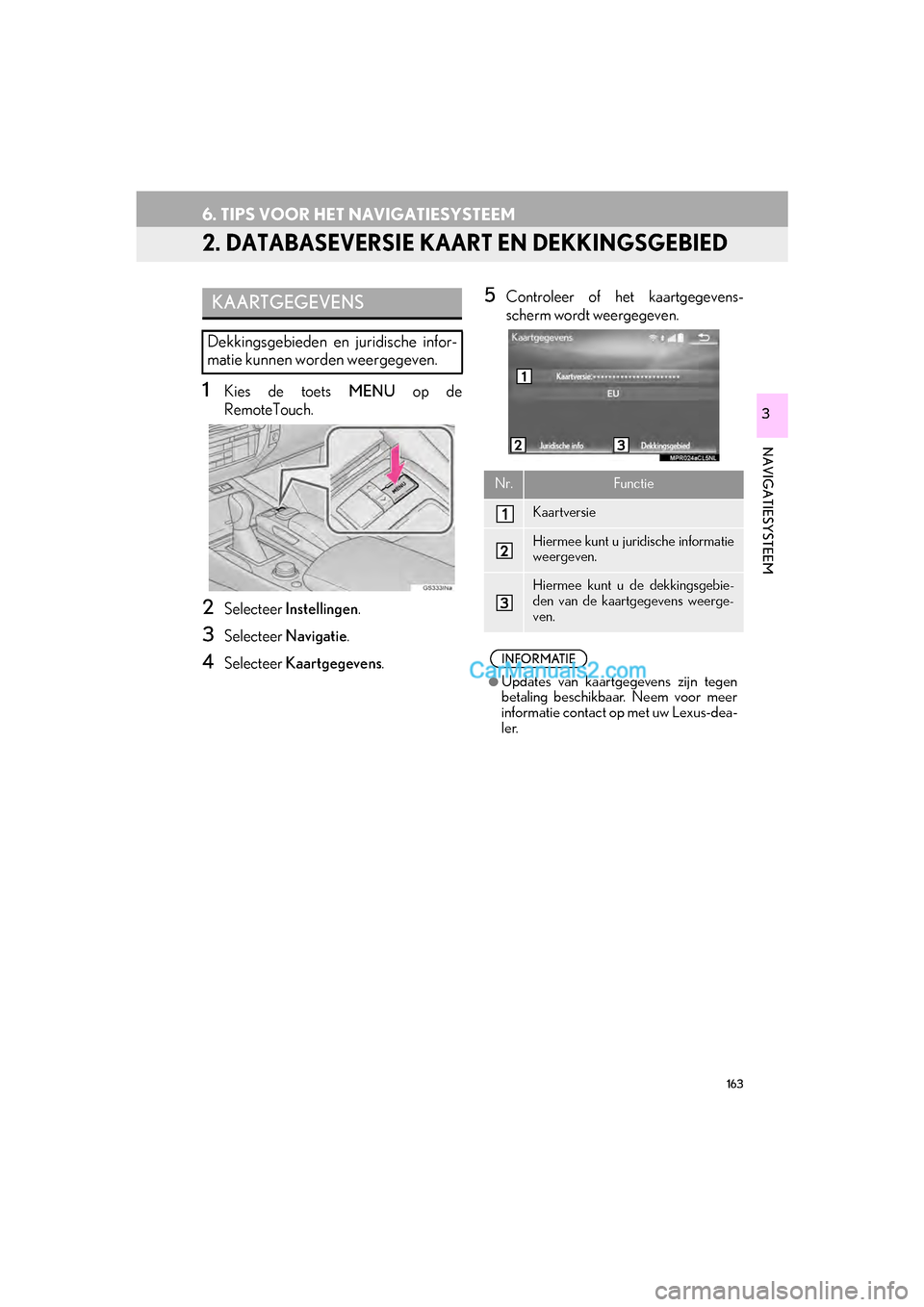 Lexus GS F 2017 Navigation handleiding (in Dutch) 163
6. TIPS VOOR HET NAVIGATIESYSTEEM
GS_Navi+MM_OM30G25E_(EE)
16.11.24 15:38
NAVIGATIESYSTEEM
3
2. DATABASEVERSIE KAART EN DEKKINGSGEBIED
1Kies de toets MENU op de
RemoteTouch.
2Selecteer Instel Lexus GS F 2017 Navigation handleiding (in Dutch) 163
6. TIPS VOOR HET NAVIGATIESYSTEEM
GS_Navi+MM_OM30G25E_(EE)
16.11.24 15:38
NAVIGATIESYSTEEM
3
2. DATABASEVERSIE KAART EN DEKKINGSGEBIED
1Kies de toets MENU op de
RemoteTouch.
2Selecteer Instel