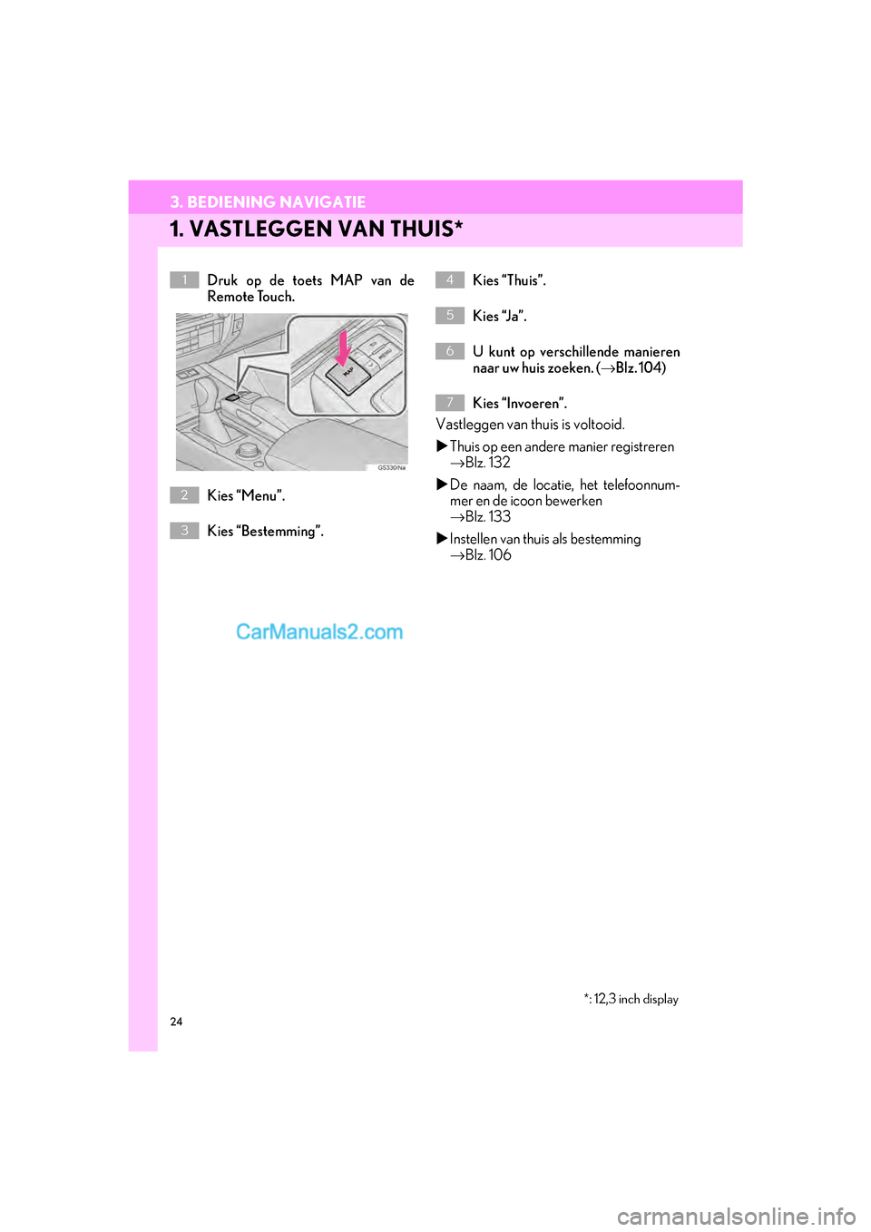 Lexus GS F 2017 Navigation handleiding (in Dutch) 24
GS_Navi+MM_OM30G25E_(EE)
16.11.24 15:38
3. BEDIENING NAVIGATIE
1. VASTLEGGEN VAN THUIS*
Druk op de toets MAP van de
Remote Touch.
Kies “Menu”.
Kies “Bestemming”.Kies “Thuis”.
Kies Lexus GS F 2017 Navigation handleiding (in Dutch) 24
GS_Navi+MM_OM30G25E_(EE)
16.11.24 15:38
3. BEDIENING NAVIGATIE
1. VASTLEGGEN VAN THUIS*
Druk op de toets MAP van de
Remote Touch.
Kies “Menu”.
Kies “Bestemming”.Kies “Thuis”.
Kies