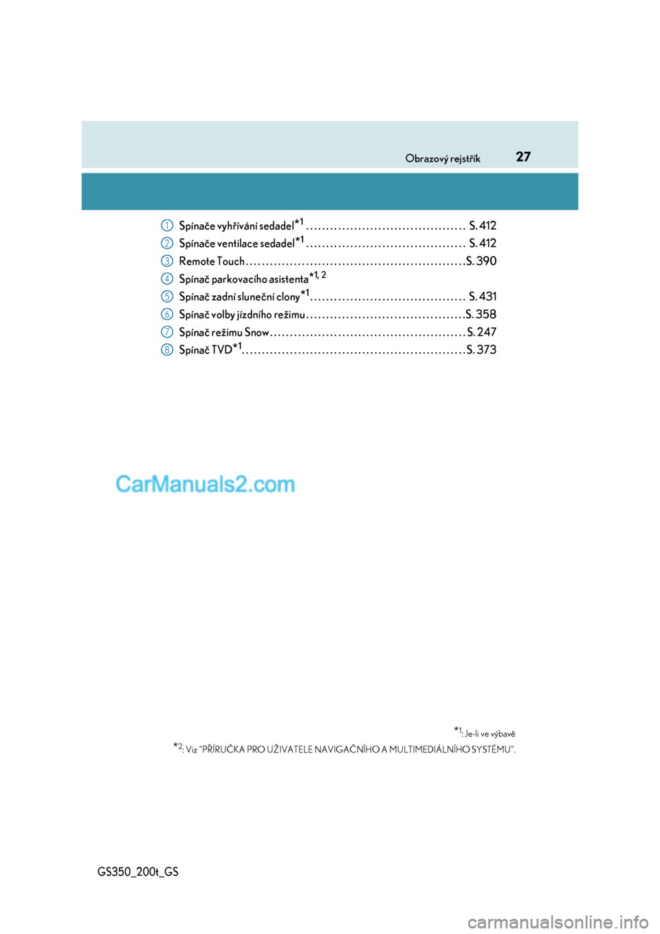 Lexus GS F 2017  Návod k obsluze (in Czech) 27Obrazový rejstřík
GS350_200t_GS
Spínače vyhřívání sedadel*1 . . . . . . . . . . . . . . . . . . . . . . . . . . . . . . . . . . . . . . . .  S. 412
Spínače ventilace sedadel
*1 . . . . . 