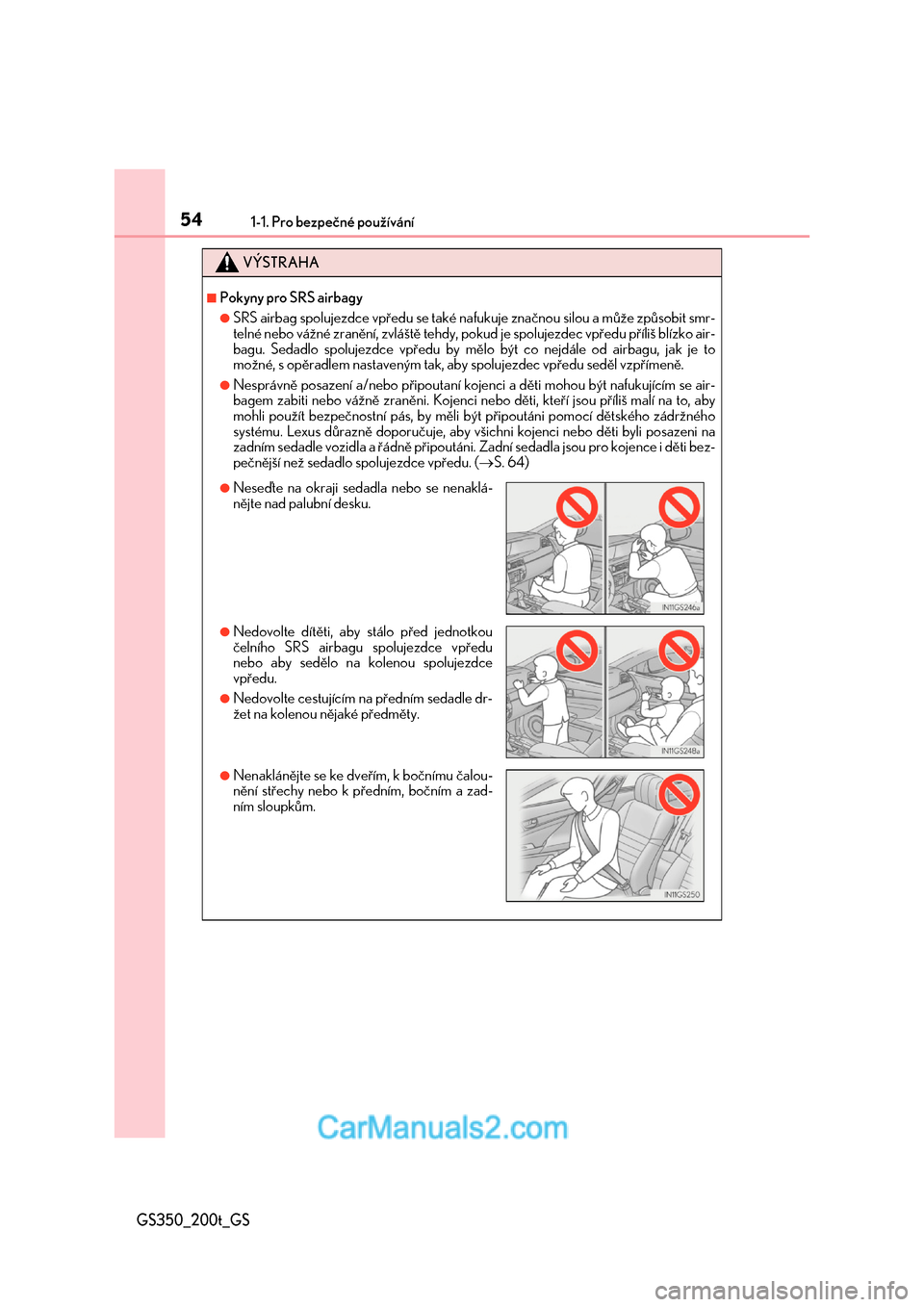 Lexus GS F 2017  Návod k obsluze (in Czech) 541-1. Pro bezpečné používání
GS350_200t_GS
VÝSTRAHA
■Pokyny pro SRS airbagy
●SRS airbag spolujezdce vpředu se také nafukuje značnou silou a může způsobit smr- 
telné nebo vážné z