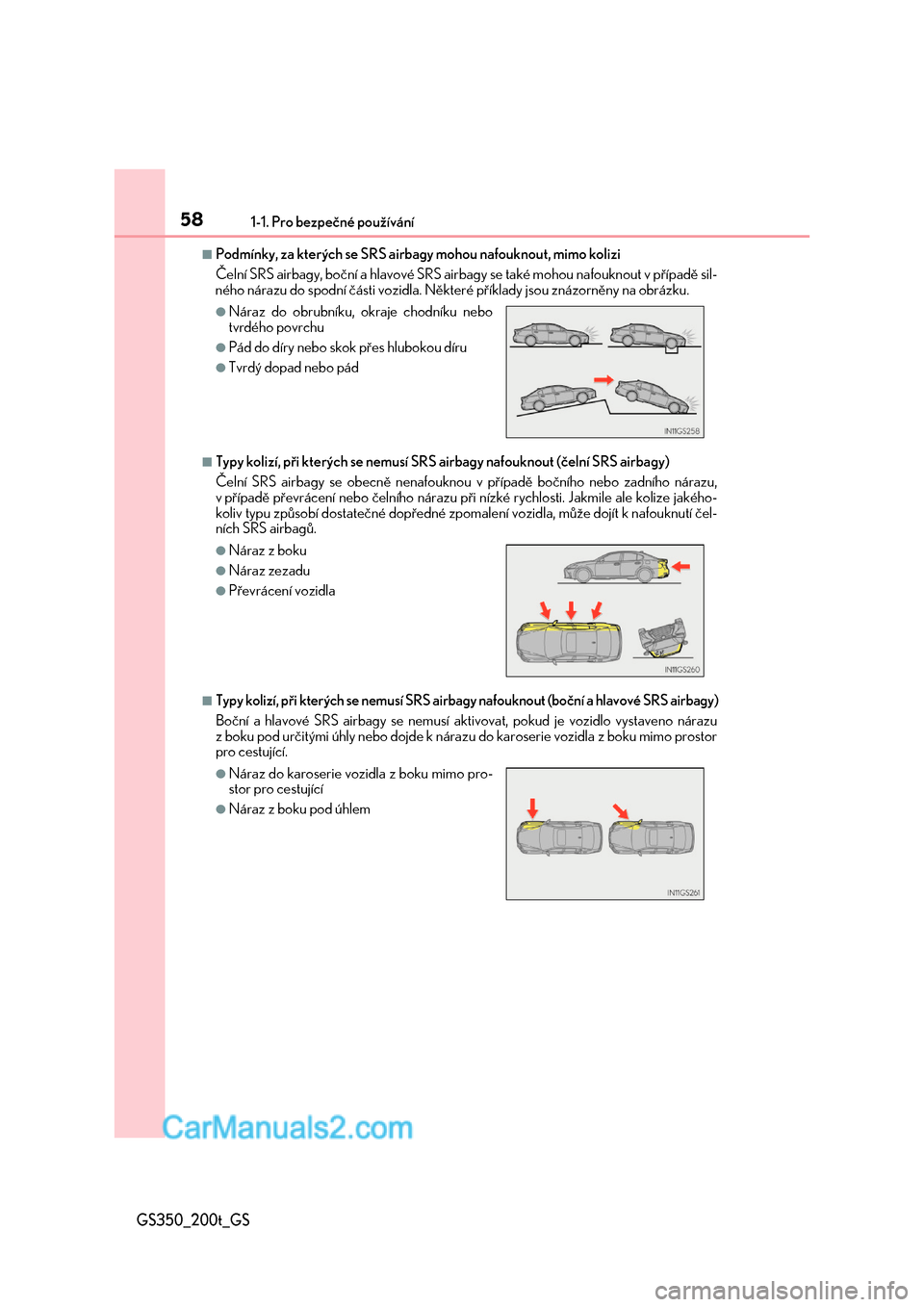 Lexus GS F 2017  Návod k obsluze (in Czech) 581-1. Pro bezpečné používání
GS350_200t_GS
■Podmínky, za kterých se SRS airbagy mohou nafouknout, mimo kolizi  
Čelní SRS airbagy, boční a hl avové SRS airbagy se také mohou nafouknou