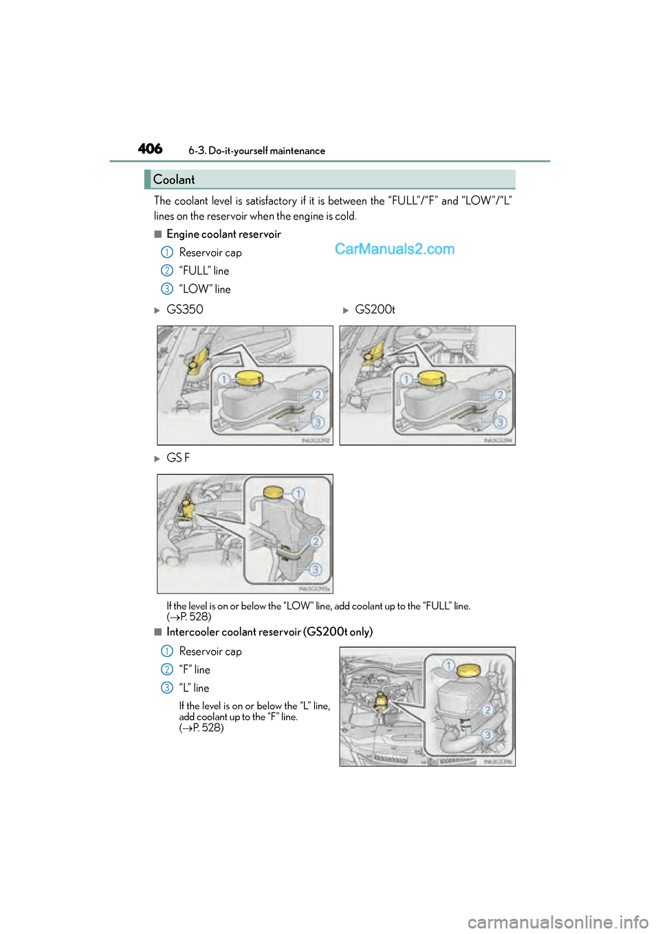 Lexus GS F 2016 User Guide 406
GS350_200t_GS F_OM_OM30E86U_(U)6-3. Do-it-yourself maintenance
The coolant level is satisfactory if it is between the “FULL”/“F” and “LOW”/“L”
lines on the reservoir when the engin