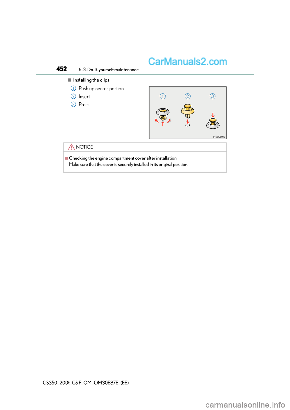 Lexus GS F 2015  s Owners Guide 4526-3. Do-it-yourself maintenance
GS350_200t_GS F_OM_OM30E87E_(EE)
■Installing the clipsPush up center portion
Insert
Press
1
2
3
NOTICE
■Checking the engine compartment cover after installation
