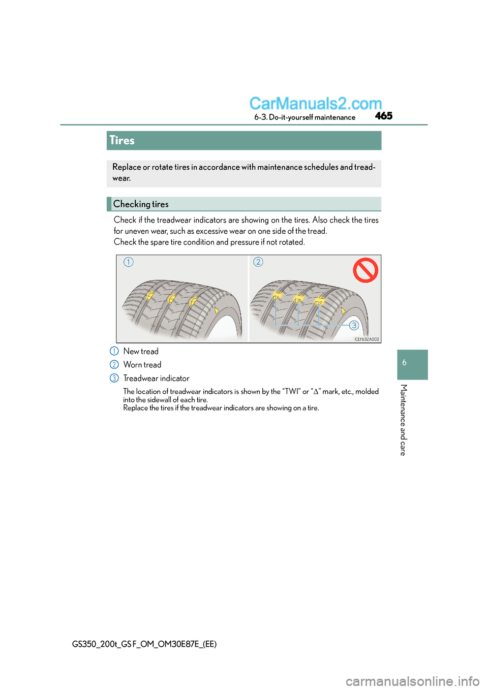 Lexus GS F 2015 Owners Manuals 465
6
6-3. Do-it-yourself maintenance
Maintenance and care
GS350_200t_GS F_OM_OM30E87E_(EE)
Tires
Check if the treadwear indicators are showing on the tires. Also check the tires
for uneven wear, suc Lexus GS F 2015 Owners Manuals 465
6
6-3. Do-it-yourself maintenance
Maintenance and care
GS350_200t_GS F_OM_OM30E87E_(EE)
Tires
Check if the treadwear indicators are showing on the tires. Also check the tires
for uneven wear, suc