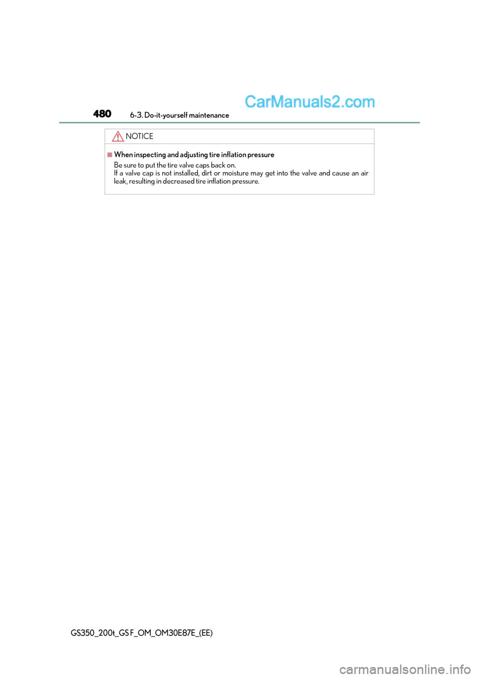 Lexus GS F 2015  s Owners Guide 4806-3. Do-it-yourself maintenance
GS350_200t_GS F_OM_OM30E87E_(EE)
NOTICE
■When inspecting and adjusting tire inflation pressure
Be sure to put the tire valve caps back on.
If a valve cap is not in