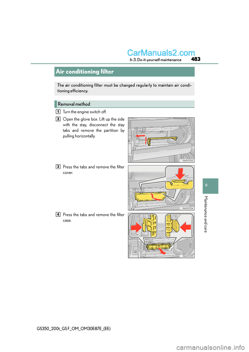 Lexus GS F 2015  s Repair Manual 483
6
 6-3. Do-it-yourself maintenance
Maintenance and care
GS350_200t_GS F_OM_OM30E87E_(EE)
Air conditioning filter
Turn the engine switch off.
Open the glove box. Lift up the side
with the stay, dis