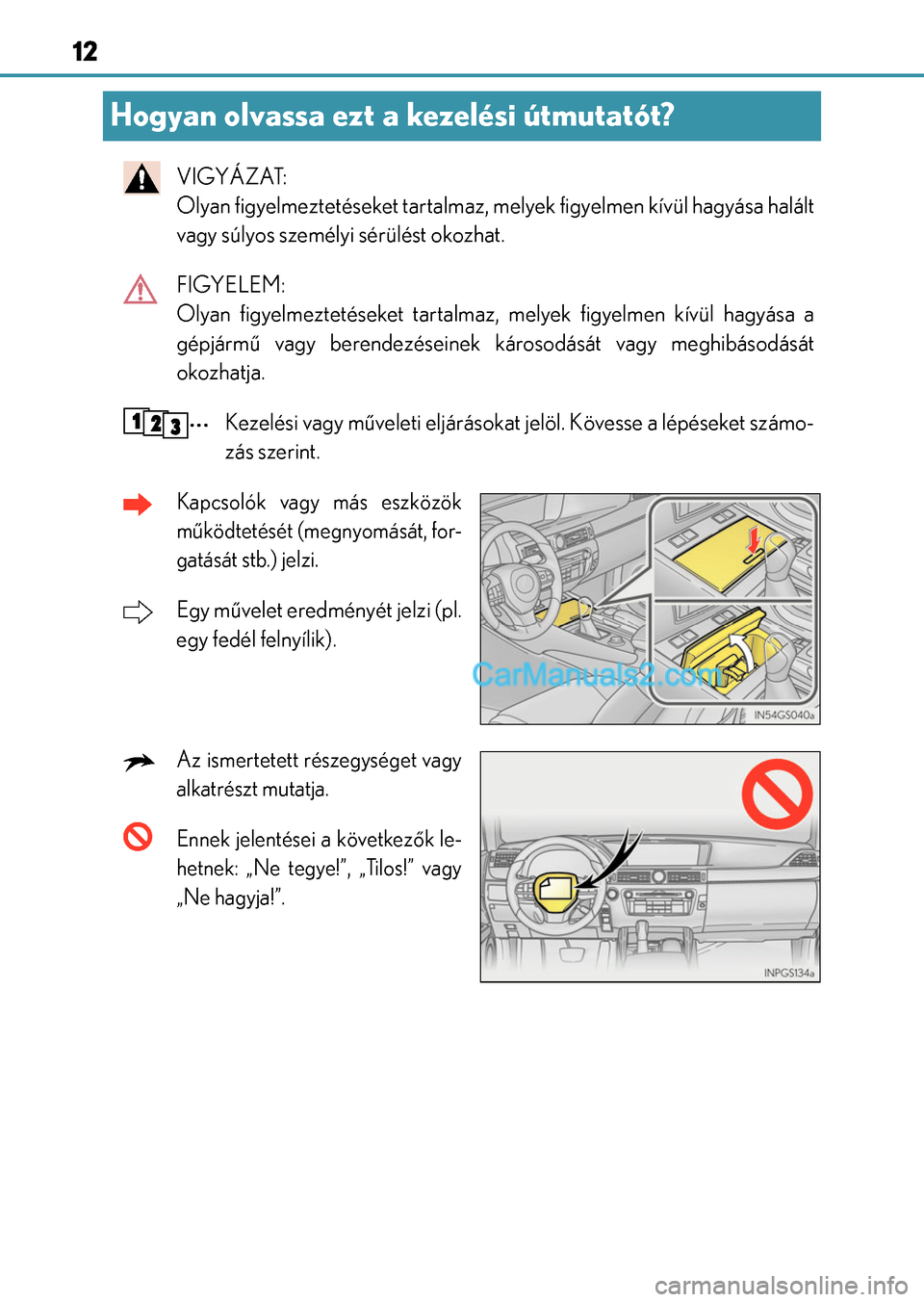 Lexus GS F 2015  Kezelési útmutató (in Hungarian) 12
Hogyan olvassa ezt a kezelési útmutatót?
VIGYÁZAT: 
Olyan figyelmeztetéseket tartalmaz, melyek figyelmen kívül hagyása halált
vagy súlyos személyi sérülést okozhat.
FIGYELEM: 
Olyan f