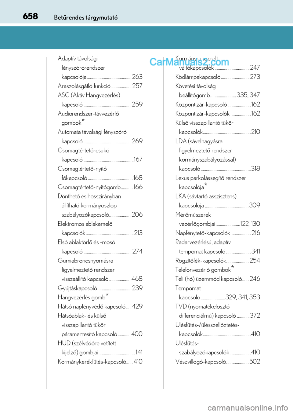 Lexus GS F 2015  Kezelési útmutató (in Hungarian) 658Betűrendes tárgymutató
Adaptív távolsági 
fényszórórendszer
kapcsolója .......................................... 263
Araszolásgátló funkció ................... 257
ASC (Aktív Hangve