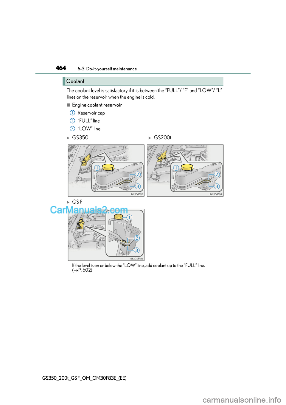 Lexus GS200t 2017 Owners Manual 4646-3. Do-it-yourself maintenance
GS350_200t_GS F_OM_OM30F83E_(EE)
The coolant level is satisfactory if it is between the “FULL”/ “F” and “LOW”/ “L”
lines on the reservoir when the e Lexus GS200t 2017 Owners Manual 4646-3. Do-it-yourself maintenance
GS350_200t_GS F_OM_OM30F83E_(EE)
The coolant level is satisfactory if it is between the “FULL”/ “F” and “LOW”/ “L”
lines on the reservoir when the e
