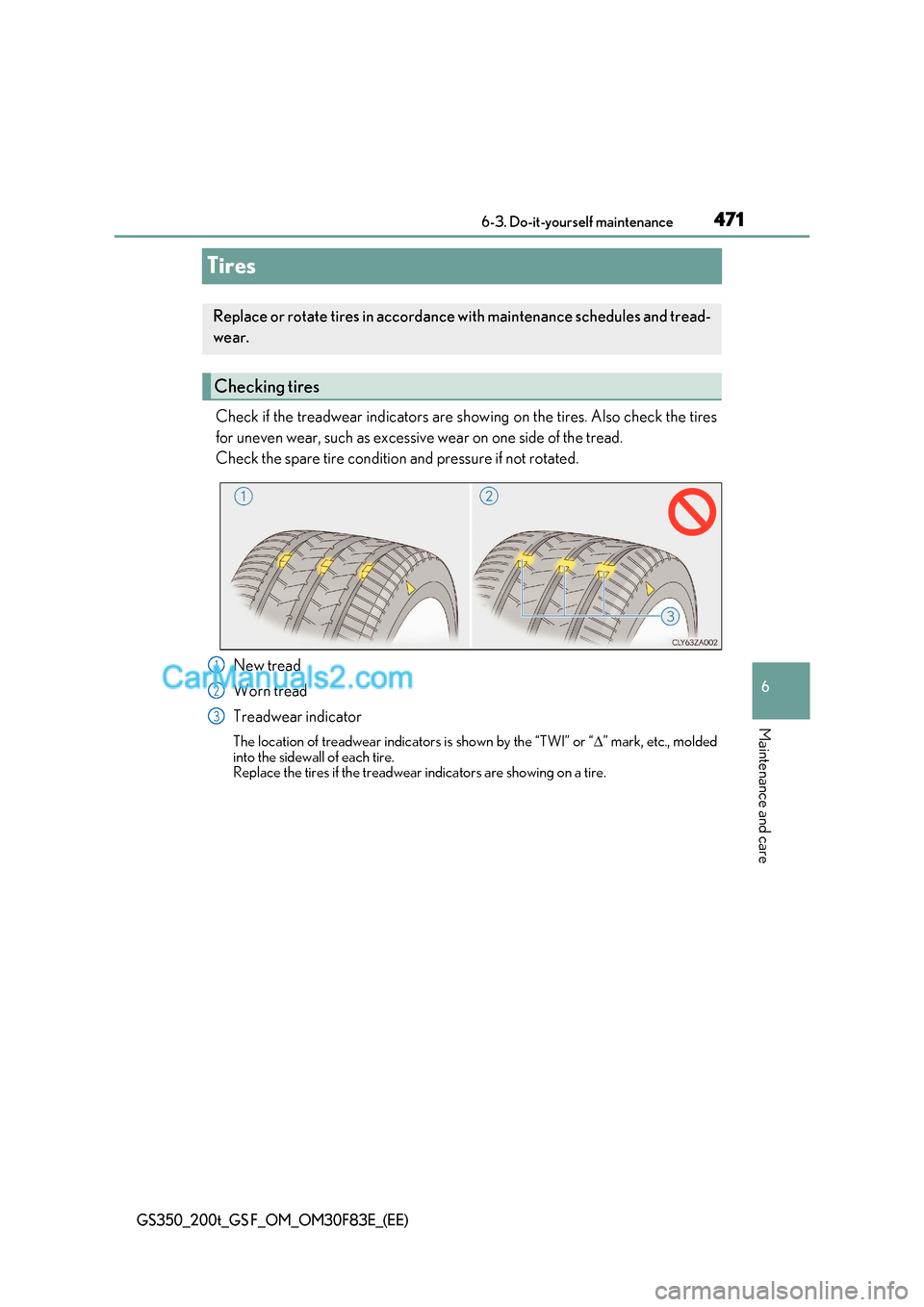 Lexus GS200t 2017 Owners Manual 471
6
6-3. Do-it-yourself maintenance
Maintenance and care
GS350_200t_GS F_OM_OM30F83E_(EE)
Tires
Check if the treadwear indicators are showing on the tires. Also check the tires
for uneven wear, suc Lexus GS200t 2017 Owners Manual 471
6
6-3. Do-it-yourself maintenance
Maintenance and care
GS350_200t_GS F_OM_OM30F83E_(EE)
Tires
Check if the treadwear indicators are showing on the tires. Also check the tires
for uneven wear, suc