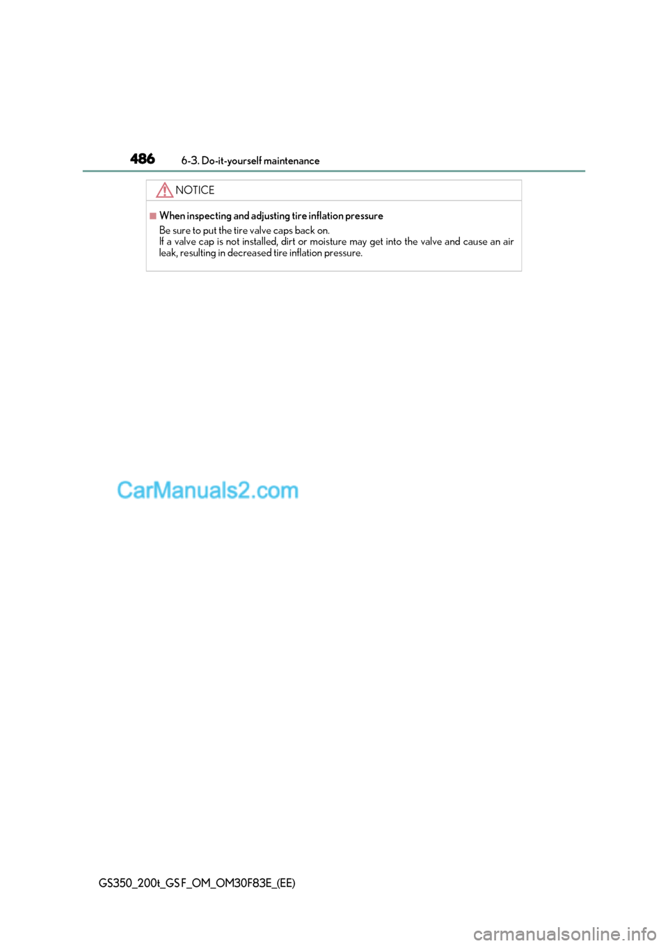 Lexus GS200t 2017 Owners Manual 4866-3. Do-it-yourself maintenance
GS350_200t_GS F_OM_OM30F83E_(EE)
NOTICE
■When inspecting and adjusting tire inflation pressure
Be sure to put the tire valve caps back on.
If a valve cap is not Lexus GS200t 2017 Owners Manual 4866-3. Do-it-yourself maintenance
GS350_200t_GS F_OM_OM30F83E_(EE)
NOTICE
■When inspecting and adjusting tire inflation pressure
Be sure to put the tire valve caps back on.
If a valve cap is not