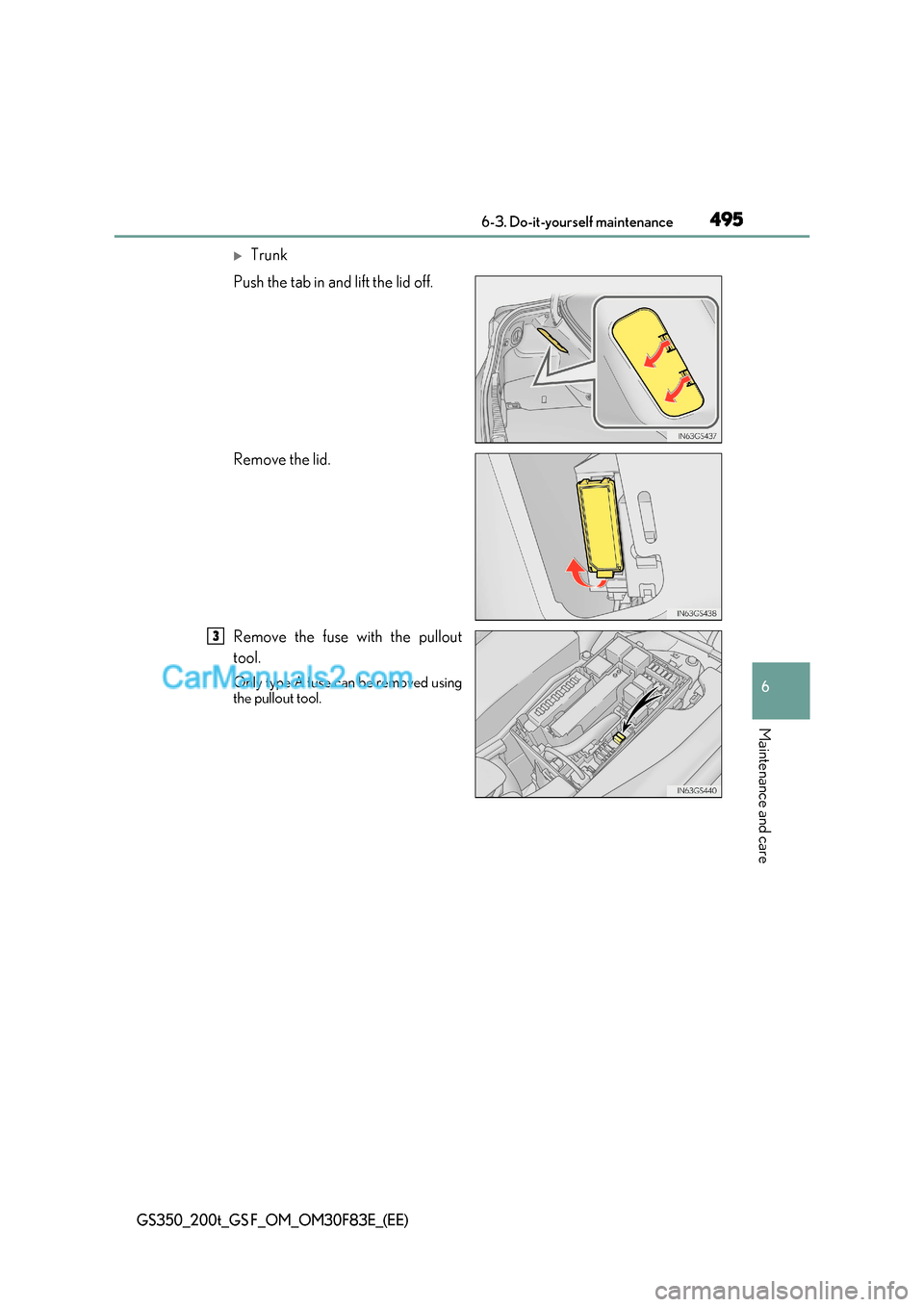 Lexus GS200t 2017  Owners Manual 495
 6-3. Do-it-yourself maintenance
6
Maintenance and care
GS350_200t_GS F_OM_OM30F83E_(EE)
Trunk
Push the tab in and lift the lid off. 
Remove the lid.
Remove the fuse with the pullout 
tool. 
On