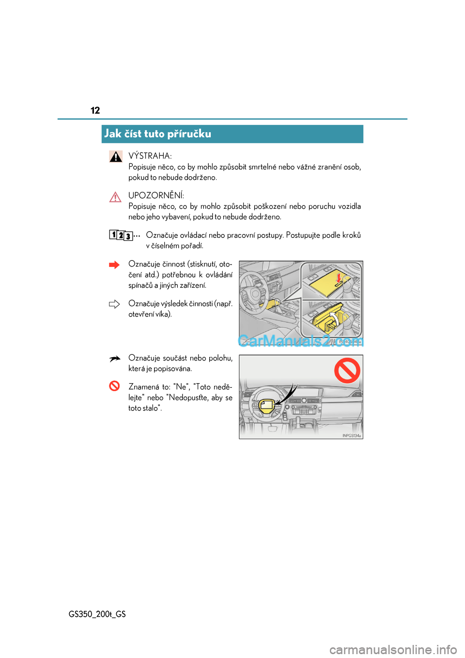 Lexus GS200t 2017  Návod k obsluze (in Czech) 12
GS350_200t_GS
Jak číst tuto příručku
VÝSTRAHA:  
Popisuje něco, co by mohlo způsobit smrtelné nebo vážné zranění osob,
pokud to nebude dodrženo. 
UPOZORNĚNÍ:  
Popisuje něco, co b