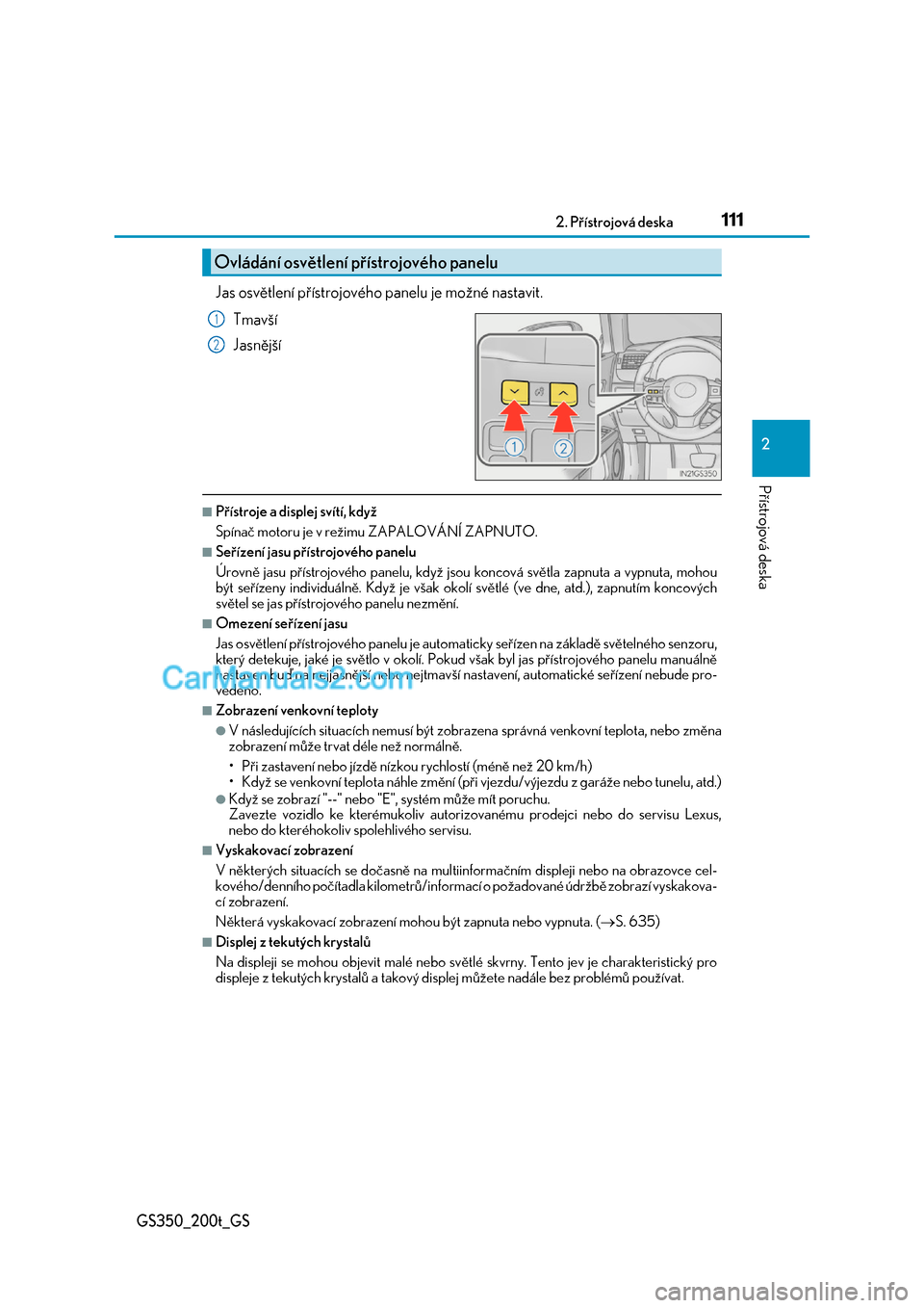 Lexus GS200t 2017  Návod k obsluze (in Czech) 1112. Přístrojová deska
2
Přístrojová deska
GS350_200t_GS
Jas osvětlení přístrojového panelu je možné nastavit. 
Tmavší 
Jasnější
■Přístroje a displej svítí, když 
Spínač mo
