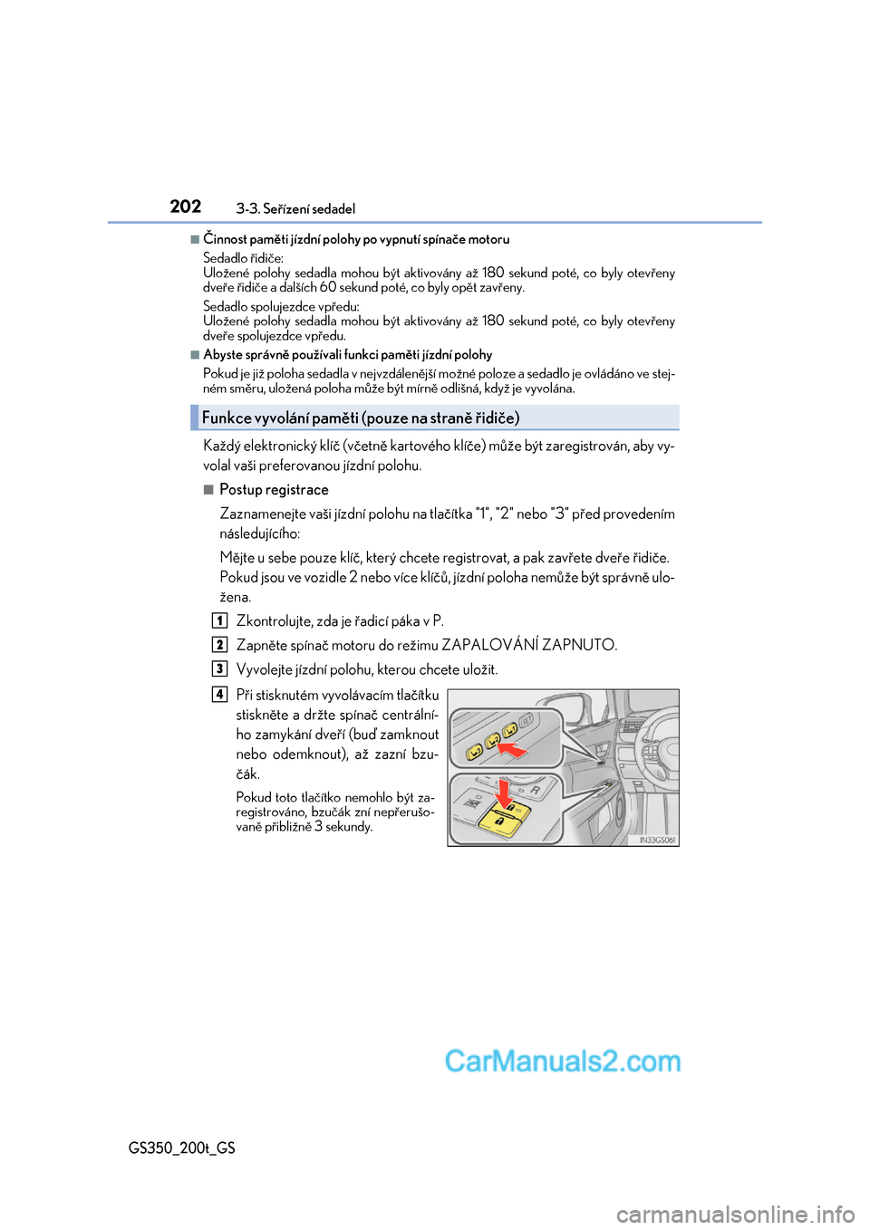 Lexus GS200t 2017  Návod k obsluze (in Czech) 2023-3. Seřízení sedadel
GS350_200t_GS
■Činnost paměti jízdní polohy po vypnutí spínače motoru 
Sedadlo řidiče: Uložené polohy sedadla mohou být aktivovány až 180 sekund poté, co b
