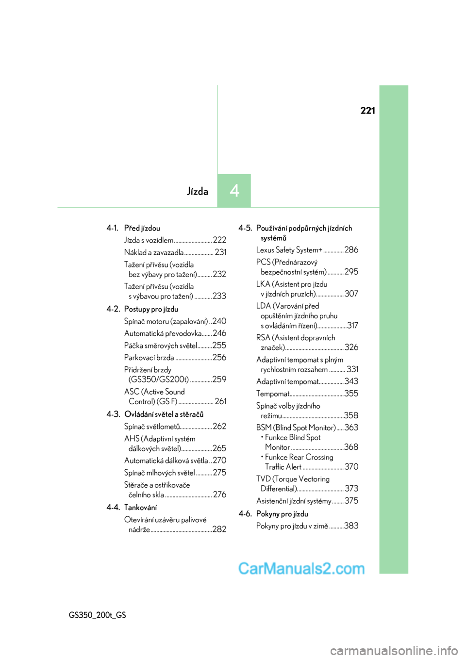 Lexus GS200t 2017  Návod k obsluze (in Czech) 221
4Jízda
GS350_200t_GS
4-1. Před jízdou
Jízda s vozidlem .......................... 222
Náklad a zavazadla .................... 231
Tažení přívěsu (vozidla 
bez výbavy pro tažení) .....