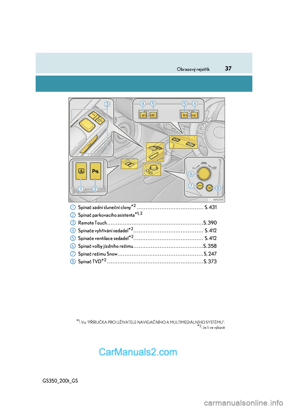 Lexus GS200t 2017  Návod k obsluze (in Czech) 37Obrazový rejstřík
GS350_200t_GS
Spínač zadní sluneční clony*2 . . . . . . . . . . . . . . . . . . . . . . . . . . . . . . . . . . . . . .  S. 431 
Spínač parkovacího asistenta*1, 2
Remote