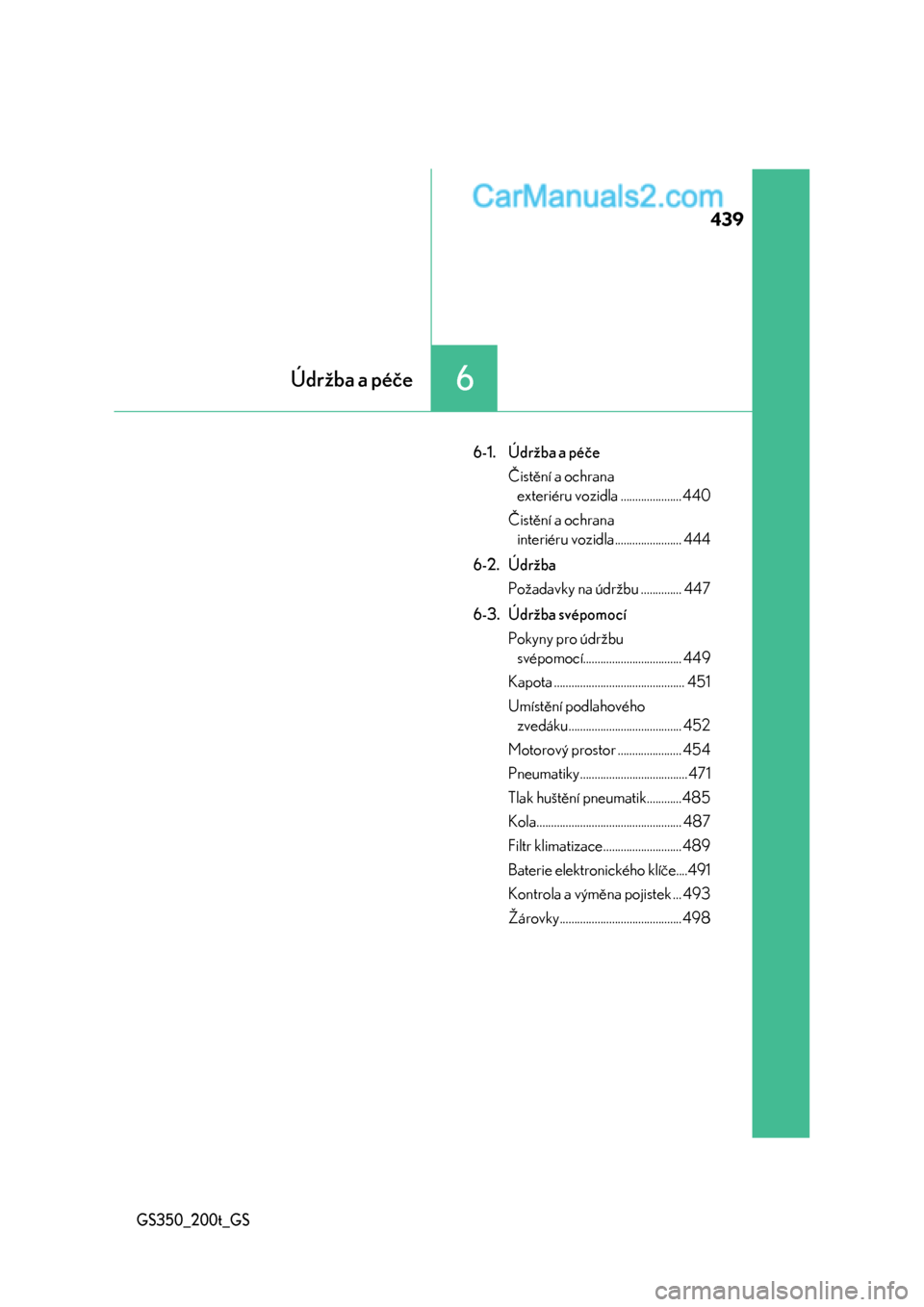 Lexus GS200t 2017  Návod k obsluze (in Czech) 439
6Údržba a péče
GS350_200t_GS
6-1. Údržba a péče
Čistění a ochrana 
exteriéru vozidla ..................... 440
Čistění a ochrana 
interiéru vozidla ....................... 444
6-2.