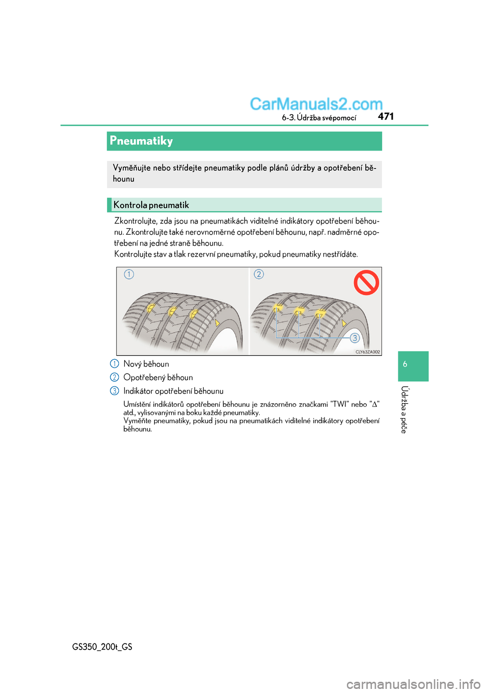 Lexus GS200t 2017  Návod k obsluze (in Czech) 471
6 
 6-3. Údržba svépomocí
Údržba a péče
GS350_200t_GS
Pneumatiky
Zkontrolujte, zda jsou na pneumatikách  viditelné indikátory opotřebení běhou- 
nu. Zkontrolujte také nerovnoměrné