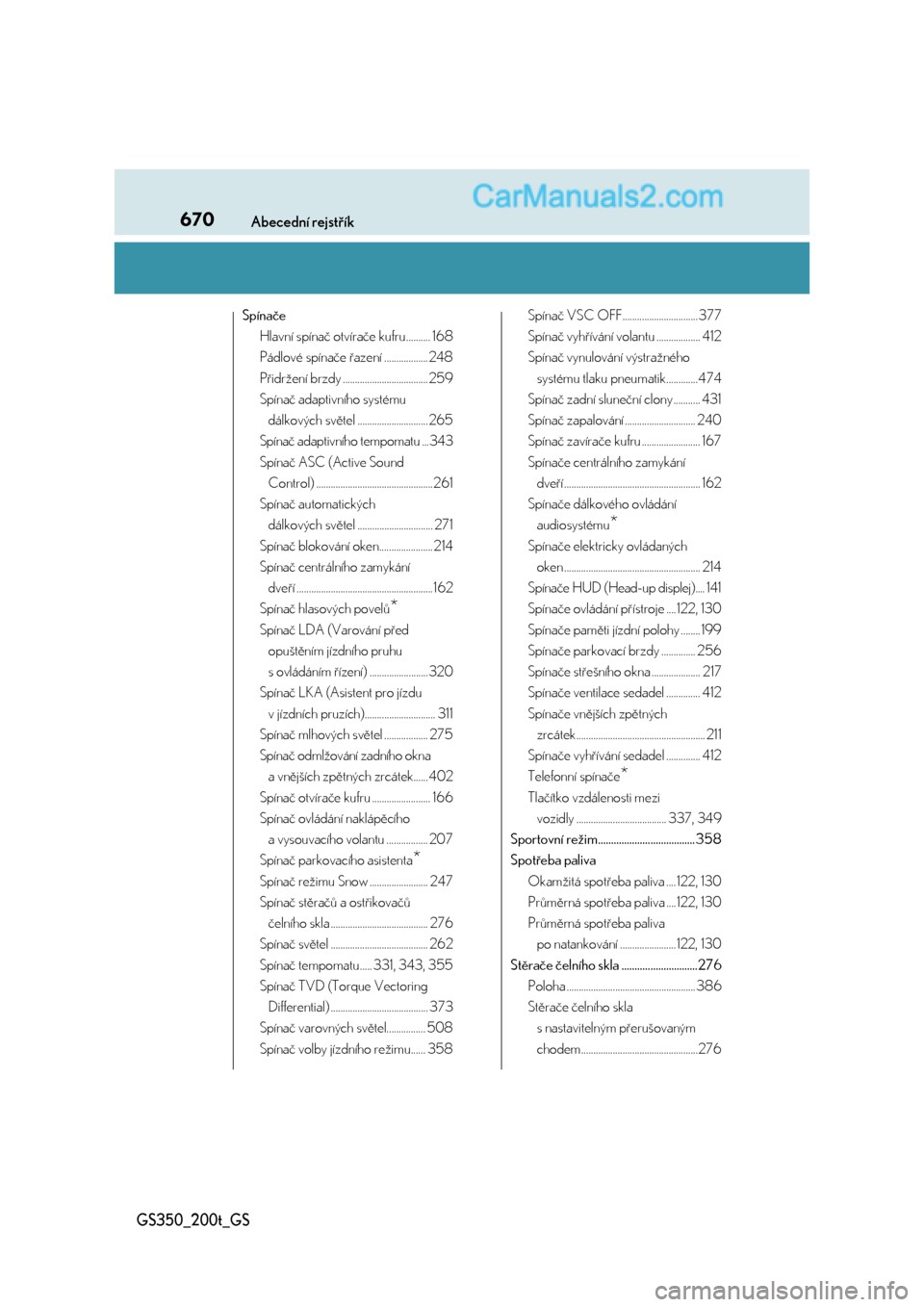 Lexus GS200t 2017  Návod k obsluze (in Czech) 670Abecední rejstřík
GS350_200t_GS
Spínače
Hlavní spínač otvírače kufru.......... 168
Pádlové spínače řazení .................. 248
Přidržení brzdy .................................