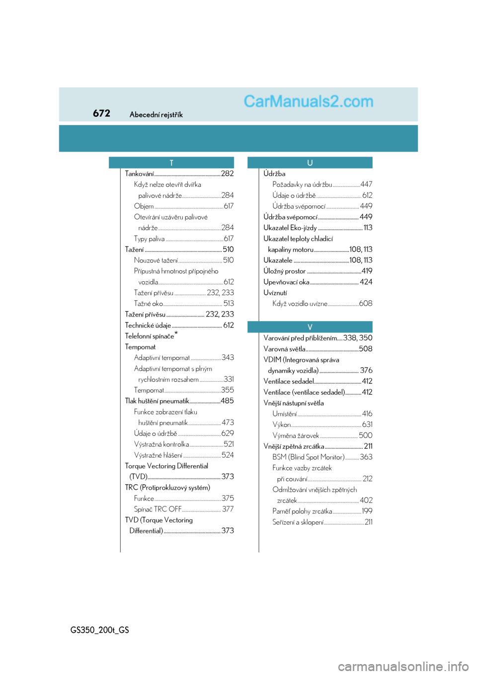 Lexus GS200t 2017  Návod k obsluze (in Czech) 672Abecední rejstřík
GS350_200t_GS
Tankování ................................................. 282
Když nelze otevřít dvířka 
palivové nádrže............................... 284
Objem ....