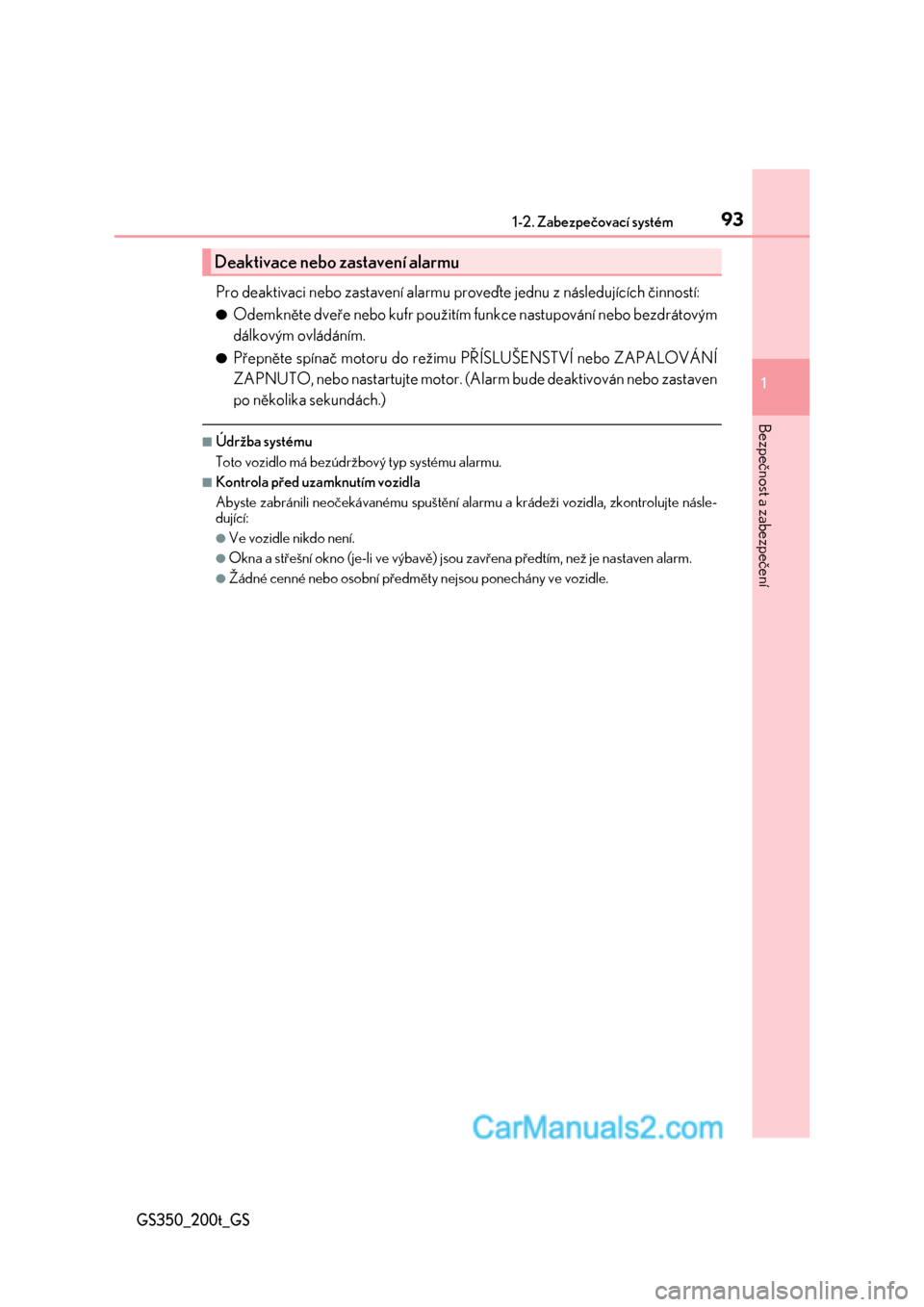 Lexus GS200t 2017  Návod k obsluze (in Czech) 931-2. Zabezpečovací systém
1
GS350_200t_GS
Bezpečnost a zabezpečení
Pro deaktivaci nebo zastavení alarmu proveďte jednu z následujících činností:
●Odemkněte dveře nebo kufr použití