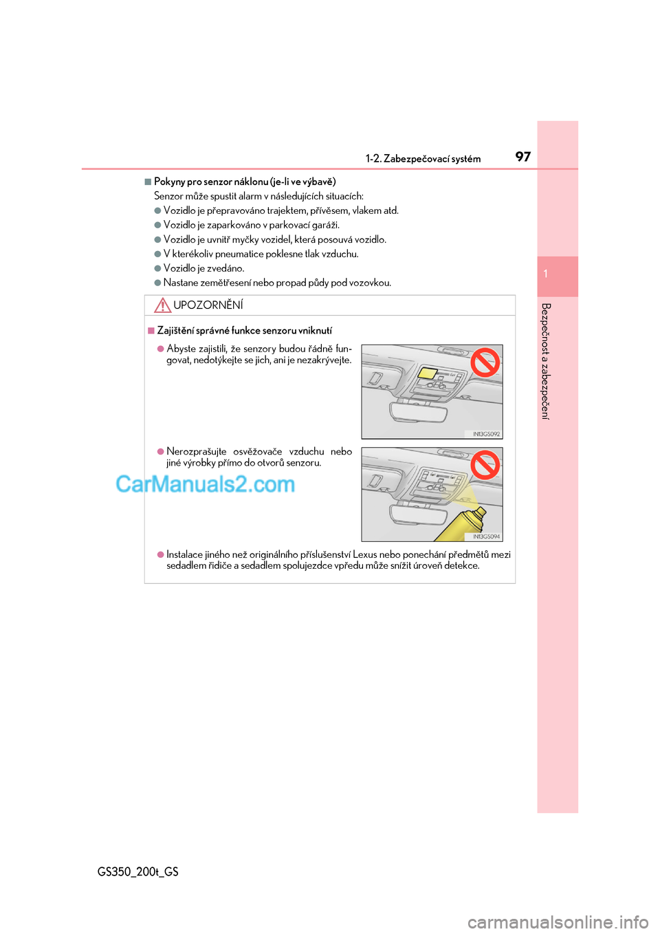 Lexus GS200t 2017  Návod k obsluze (in Czech) 971-2. Zabezpečovací systém
1
GS350_200t_GS
Bezpečnost a zabezpečení
■Pokyny pro senzor náklonu (je-li ve výbavě) 
Senzor může spustit alarm  v následujících situacích:
●Vozidlo je 