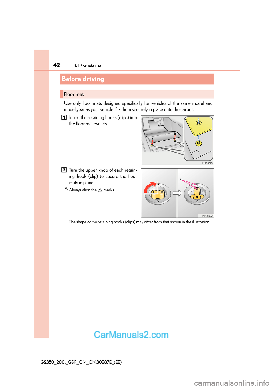 Lexus GS200t 2016  s Service Manual 421-1. For safe use
GS350_200t_GS F_OM_OM30E87E_(EE)
Before driving
Use only floor mats designed specifically for vehicles of the same model and
model year as your vehicle. Fix them securely in place 