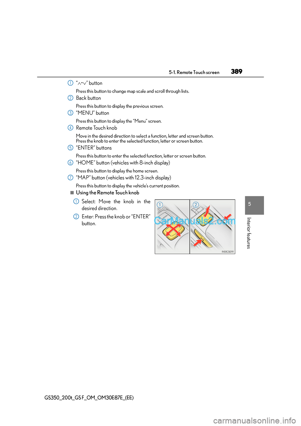 Lexus GS200t 2015 Owners Manual 3895-1. Remote Touch screen
5
Interior features
GS350_200t_GS F_OM_OM30E87E_(EE)
“∧ •∨ ” button
Press this button to change map scale and scroll through lists.
Back button
Press this button Lexus GS200t 2015 Owners Manual 3895-1. Remote Touch screen
5
Interior features
GS350_200t_GS F_OM_OM30E87E_(EE)
“∧ •∨ ” button
Press this button to change map scale and scroll through lists.
Back button
Press this button