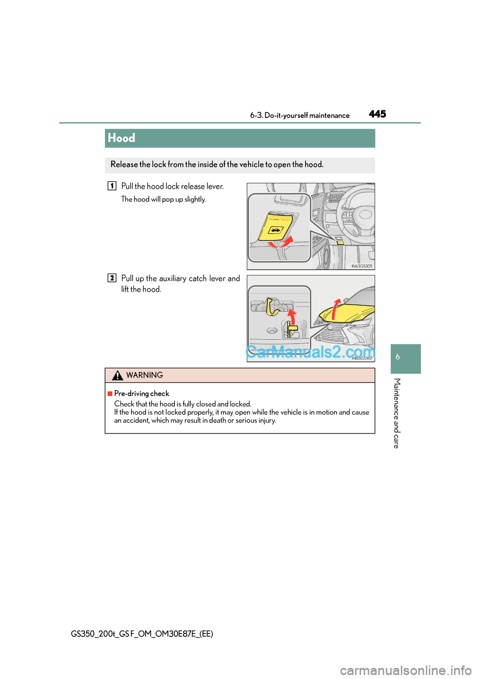 Lexus GS200t 2015 Owners Manual 445
6
6-3. Do-it-yourself maintenance
Maintenance and care
GS350_200t_GS F_OM_OM30E87E_(EE)
Hood
Pull the hood lock release lever.
The hood will pop up slightly.
Pull up the auxiliary catch lever and Lexus GS200t 2015 Owners Manual 445
6
6-3. Do-it-yourself maintenance
Maintenance and care
GS350_200t_GS F_OM_OM30E87E_(EE)
Hood
Pull the hood lock release lever.
The hood will pop up slightly.
Pull up the auxiliary catch lever and