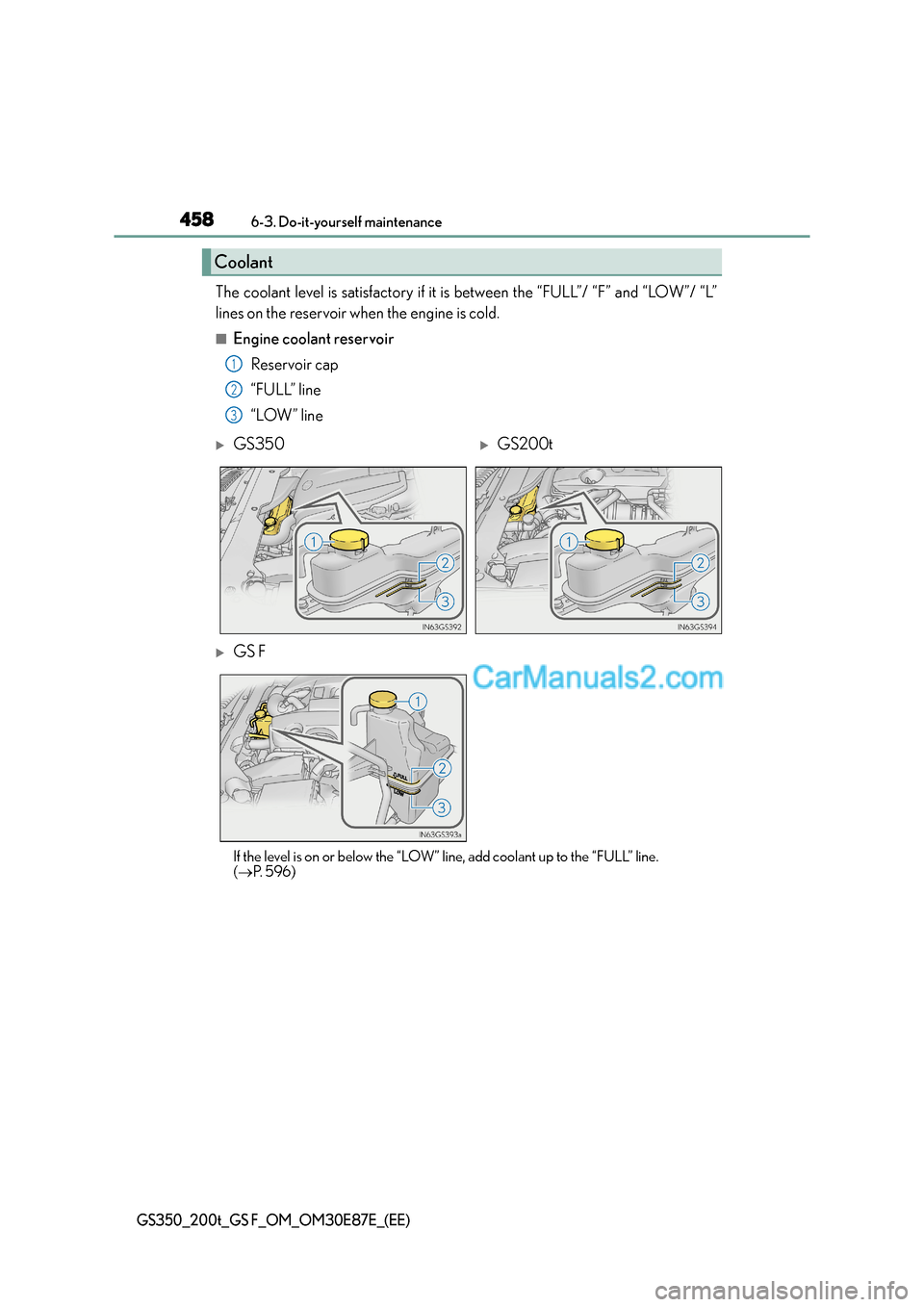 Lexus GS200t 2015 Owners Manual 4586-3. Do-it-yourself maintenance
GS350_200t_GS F_OM_OM30E87E_(EE)
The coolant level is satisfactory if it is between the “FULL”/ “F” and “LOW”/ “L”
lines on the reservoir when the en Lexus GS200t 2015 Owners Manual 4586-3. Do-it-yourself maintenance
GS350_200t_GS F_OM_OM30E87E_(EE)
The coolant level is satisfactory if it is between the “FULL”/ “F” and “LOW”/ “L”
lines on the reservoir when the en