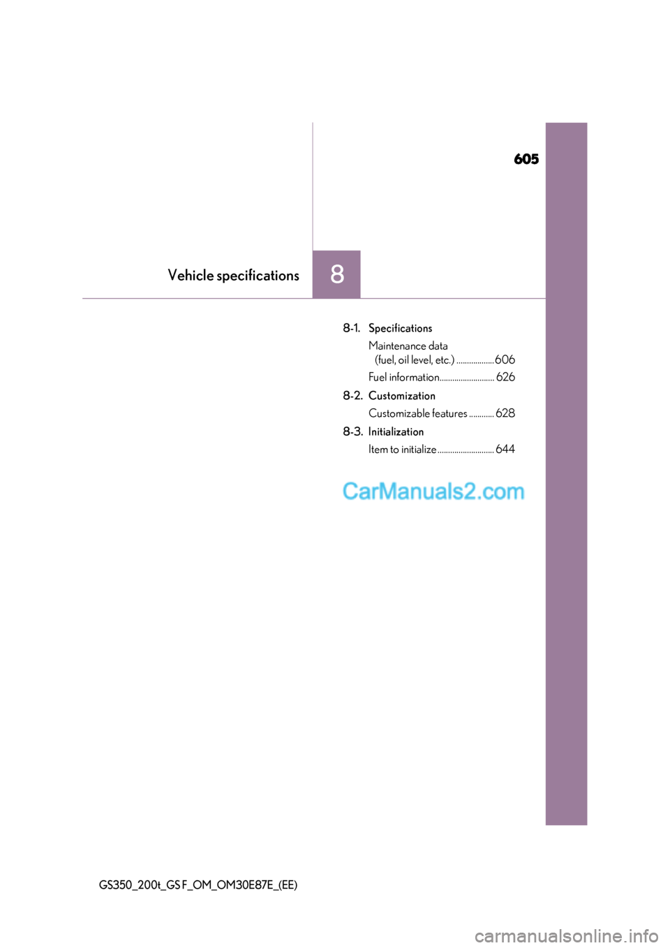 Lexus GS200t 2015  Owners Manual 605
8Vehicle specifications
GS350_200t_GS F_OM_OM30E87E_(EE)
8-1. SpecificationsMaintenance data (fuel, oil level, etc.) ..................606
Fuel information.......................... 626
8-2. Custo