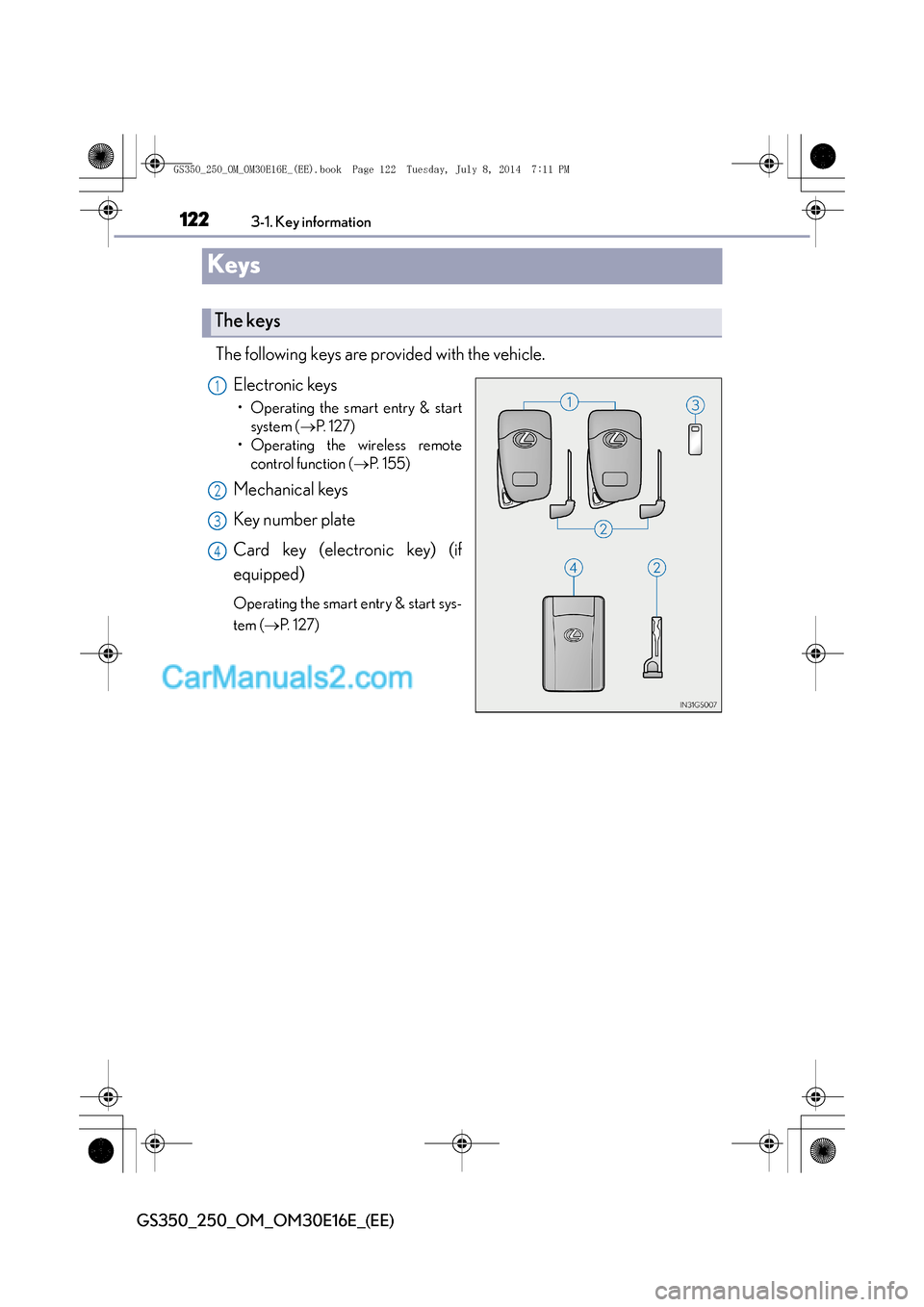 Lexus GS250 2014 User Guide 1223-1. Key information
GS350_250_OM_OM30E16E_(EE)
Keys
The following keys are provided with the vehicle.Electronic keys
• Operating the smart entry & startsystem ( →P. 1 2 7 )
• Operating the Lexus GS250 2014 User Guide 1223-1. Key information
GS350_250_OM_OM30E16E_(EE)
Keys
The following keys are provided with the vehicle.Electronic keys
• Operating the smart entry & startsystem ( →P. 1 2 7 )
• Operating the