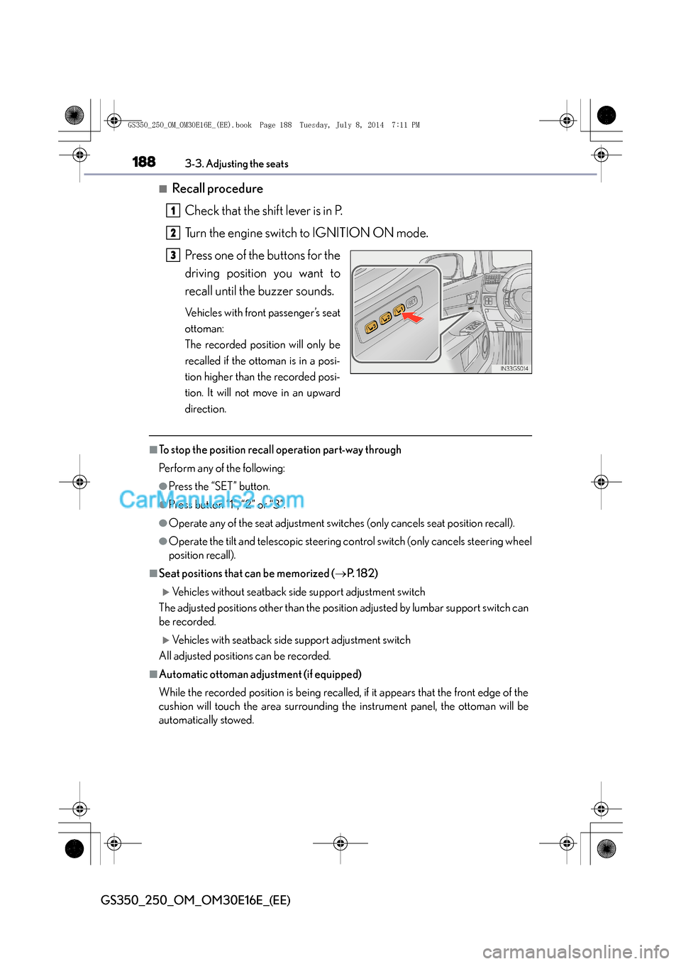 Lexus GS250 2014 User Guide 1883-3. Adjusting the seats
GS350_250_OM_OM30E16E_(EE)
■Recall procedureCheck that the shift lever is in P.
Turn the engine switch to IGNITION ON mode.
Press one of the buttons for the
driving posi Lexus GS250 2014 User Guide 1883-3. Adjusting the seats
GS350_250_OM_OM30E16E_(EE)
■Recall procedureCheck that the shift lever is in P.
Turn the engine switch to IGNITION ON mode.
Press one of the buttons for the
driving posi