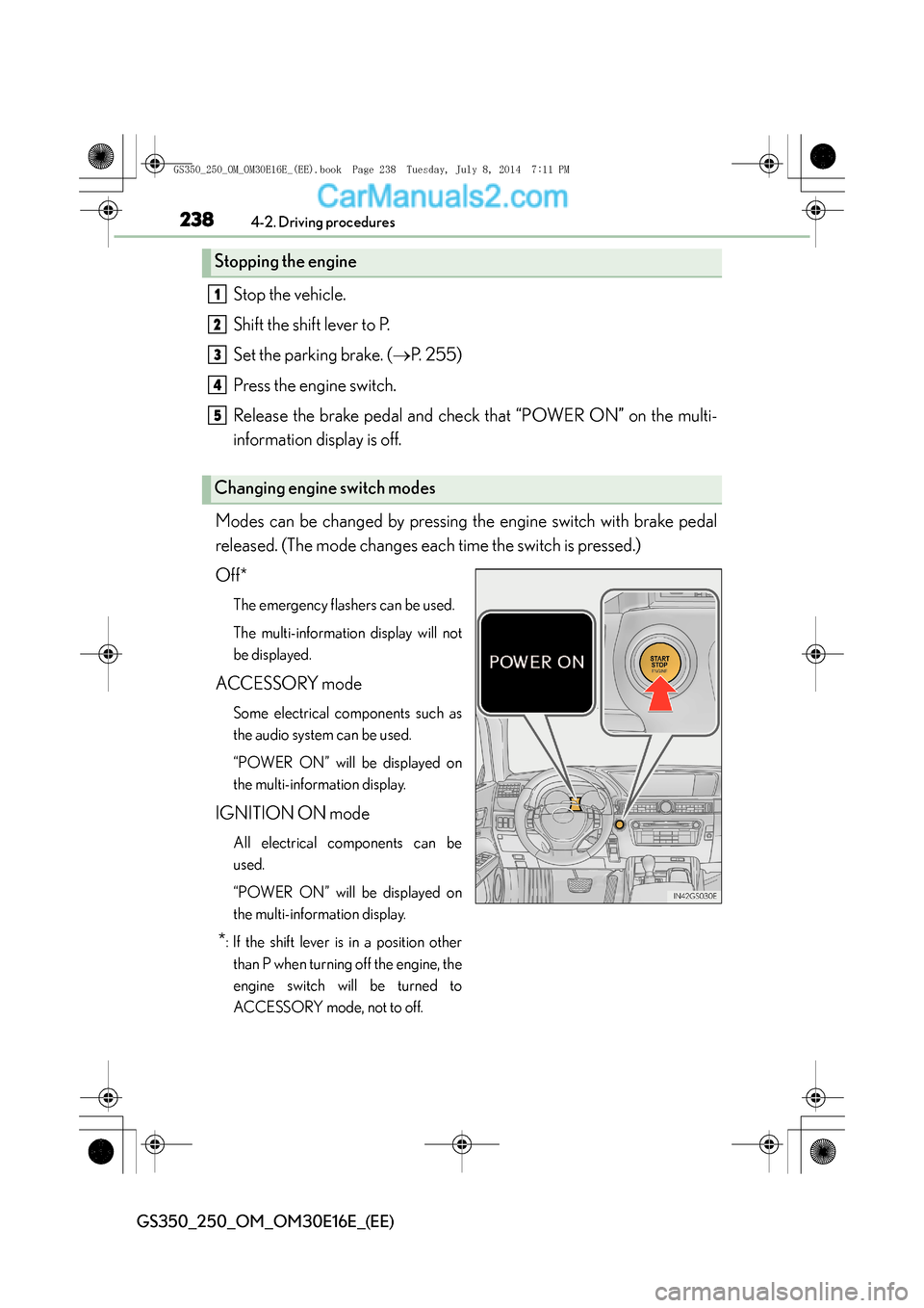 Lexus GS250 2014 Owners Guide 2384-2. Driving procedures
GS350_250_OM_OM30E16E_(EE)
Stop the vehicle.
Shift the shift lever to P.
Set the parking brake. (→P. 255)
Press the engine switch.
Release the brake pedal and check that â Lexus GS250 2014 Owners Guide 2384-2. Driving procedures
GS350_250_OM_OM30E16E_(EE)
Stop the vehicle.
Shift the shift lever to P.
Set the parking brake. (→P. 255)
Press the engine switch.
Release the brake pedal and check that â