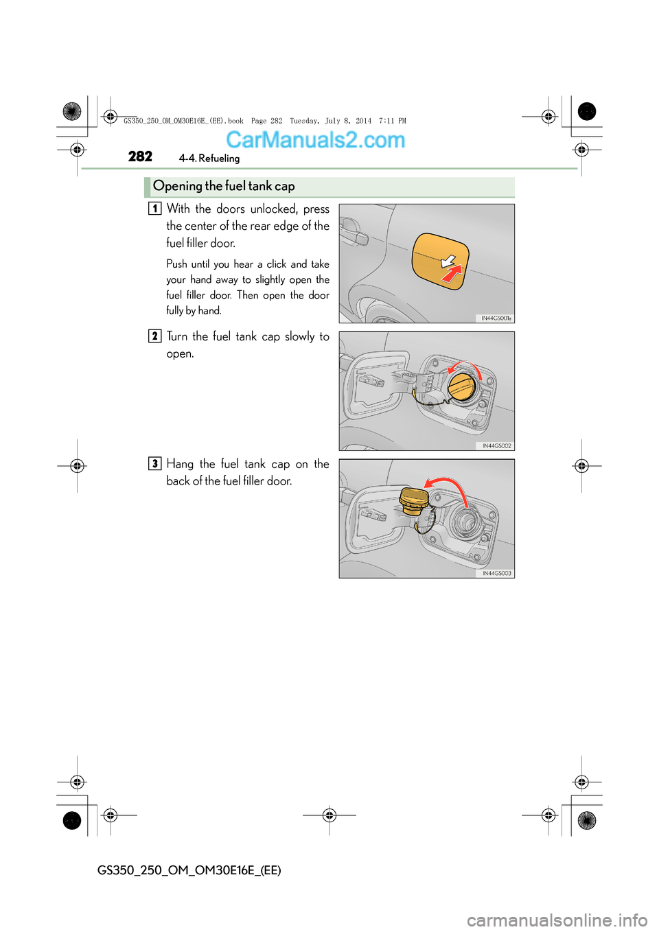 Lexus GS250 2014 Owners Manual 2824-4. Refueling
GS350_250_OM_OM30E16E_(EE)
With the doors unlocked, press
the center of the rear edge of the
fuel filler door.
Push until you hear a click and take
your hand away to slightly open th Lexus GS250 2014 Owners Manual 2824-4. Refueling
GS350_250_OM_OM30E16E_(EE)
With the doors unlocked, press
the center of the rear edge of the
fuel filler door.
Push until you hear a click and take
your hand away to slightly open th
