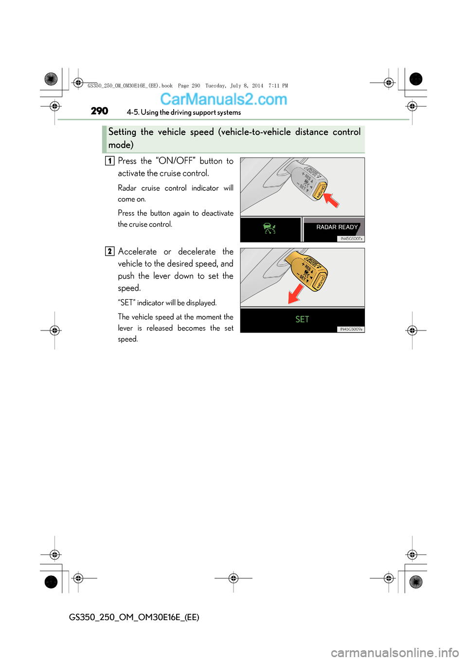 Lexus GS250 2014 Owners Manual 2904-5. Using the driving support systems
GS350_250_OM_OM30E16E_(EE)
Press the “ON/OFF” button to
activate the cruise control.
Radar cruise control indicator will
come on.
Press the button again t Lexus GS250 2014 Owners Manual 2904-5. Using the driving support systems
GS350_250_OM_OM30E16E_(EE)
Press the “ON/OFF” button to
activate the cruise control.
Radar cruise control indicator will
come on.
Press the button again t