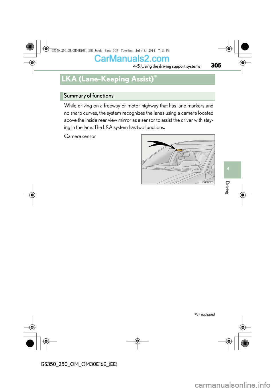 Lexus GS250 2014 Owners Guide 305
4
4-5. Using the driving support systems
Driving
GS350_250_OM_OM30E16E_(EE)
LKA (Lane-Keeping Assist)∗
While driving on a freeway or motor highway that has lane markers and
no sharp curves, the Lexus GS250 2014 Owners Guide 305
4
4-5. Using the driving support systems
Driving
GS350_250_OM_OM30E16E_(EE)
LKA (Lane-Keeping Assist)∗
While driving on a freeway or motor highway that has lane markers and
no sharp curves, the