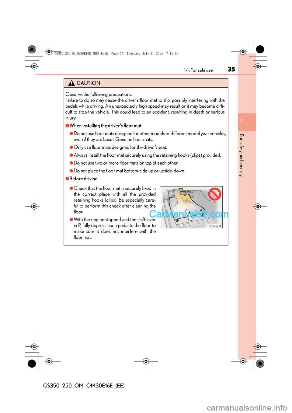 Lexus GS250 2014  Owners Manual 351-1. For safe use
1
For safety and security
GS350_250_OM_OM30E16E_(EE)
CAUTION
Observe the following precautions. 
Failure to do so may cause the driver’s floor mat to slip, possibly interfering w