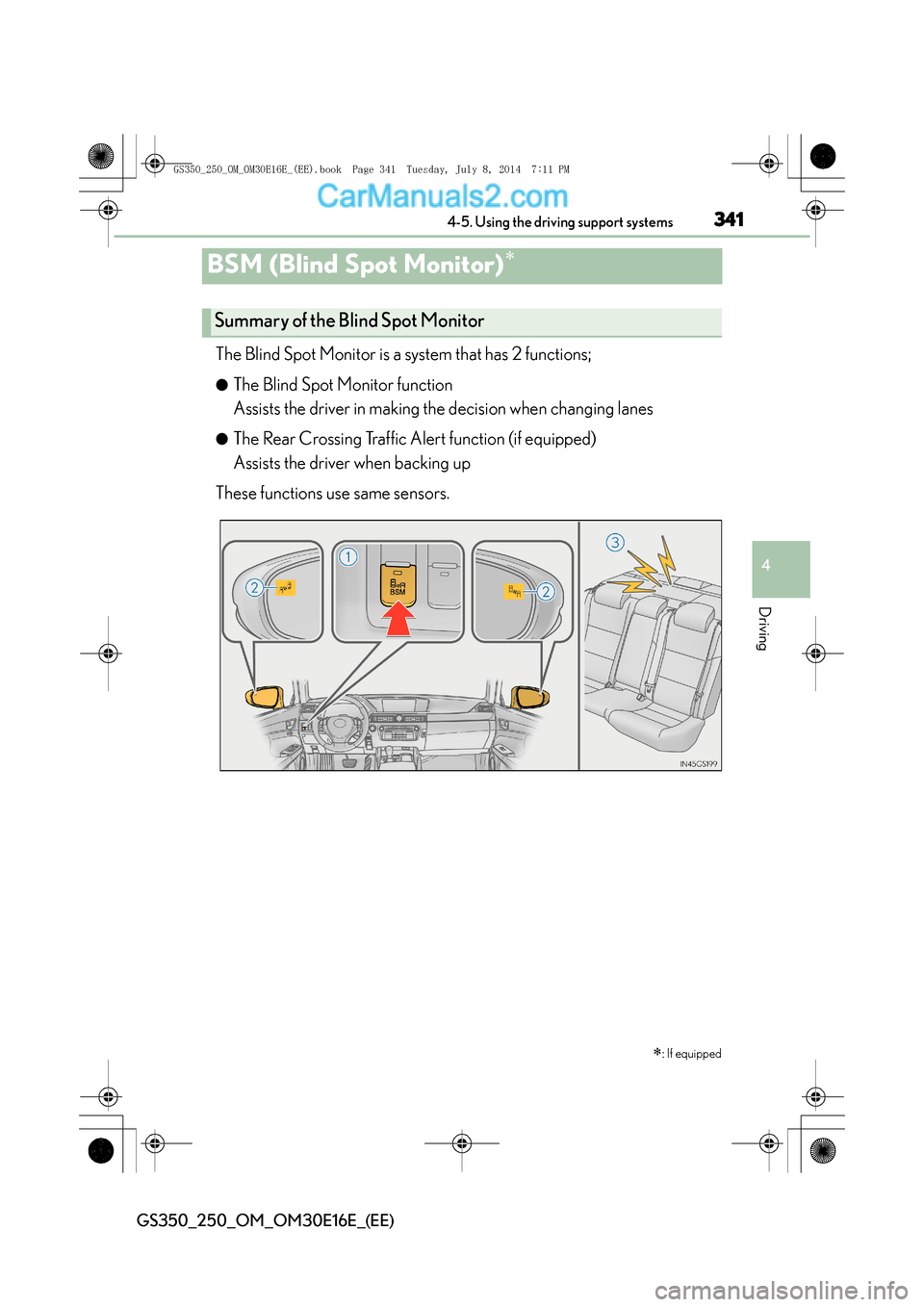 Lexus GS250 2014 Service Manual 341
4
4-5. Using the driving support systems
Driving
GS350_250_OM_OM30E16E_(EE)
BSM (Blind Spot Monitor)∗
The Blind Spot Monitor is a system that has 2 functions;
●The Blind Spot Monitor function Lexus GS250 2014 Service Manual 341
4
4-5. Using the driving support systems
Driving
GS350_250_OM_OM30E16E_(EE)
BSM (Blind Spot Monitor)∗
The Blind Spot Monitor is a system that has 2 functions;
●The Blind Spot Monitor function