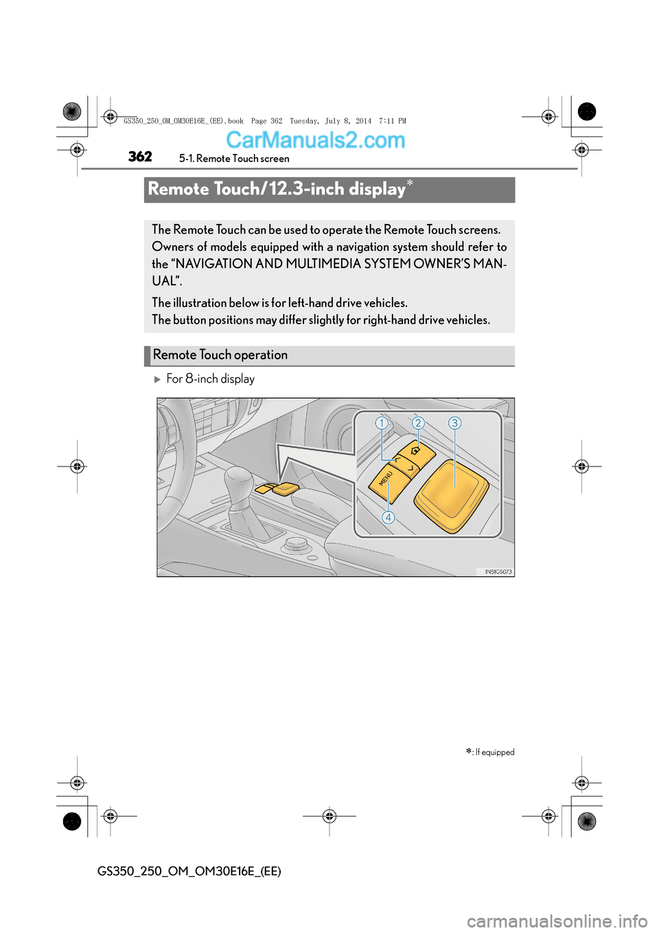 Lexus GS250 2014  Owners Manual 3625-1. Remote Touch screen
GS350_250_OM_OM30E16E_(EE)
Remote Touch/12.3-inch display∗
�XFor 8-inch display∗
: If equipped
The Remote Touch can be used to operate the Remote Touch screens. 
Owners