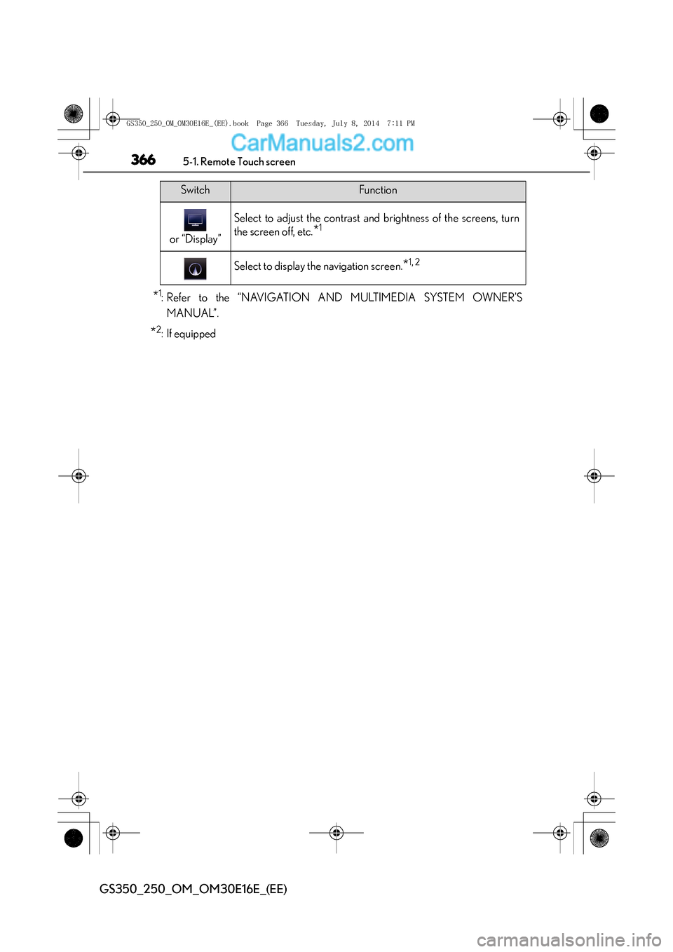 Lexus GS250 2014  Owners Manual 3665-1. Remote Touch screen
GS350_250_OM_OM30E16E_(EE)
*1: Refer to the “NAVIGATION AND MULTIMEDIA SYSTEM OWNER’SMANUAL”.
*2: If equipped
or “Display”
Select to adjust the contrast and brigh