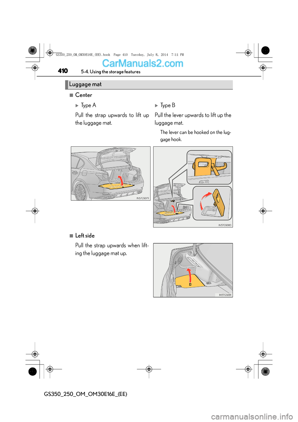 Lexus GS250 2014  Owners Manual 4105-4. Using the storage features
GS350_250_OM_OM30E16E_(EE)
■Center
■Left side
Pull the strap upwards when lift-
ing the luggage mat up.
Luggage mat
�XTy p e  A�XTy p e  B
Pull the strap upwards