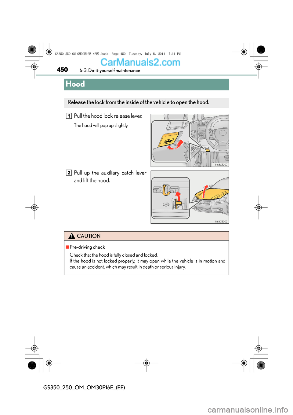 Lexus GS250 2014  Owners Manual 4506-3. Do-it-yourself maintenance
GS350_250_OM_OM30E16E_(EE)
Hood
Pull the hood lock release lever.
The hood will pop up slightly.
Pull up the auxiliary catch lever
and lift the hood.
Release the loc