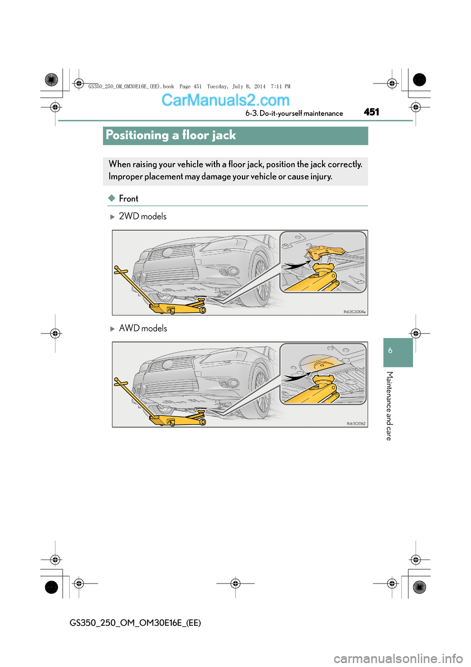 Lexus GS250 2014  Owners Manual 451
6
 6-3. Do-it-yourself maintenance
Maintenance and care
GS350_250_OM_OM30E16E_(EE)
Positioning a floor jack
◆Front
�X2WD models
�XAW D  m o d e l s
When raising your vehicle with a fl
oor jack, 