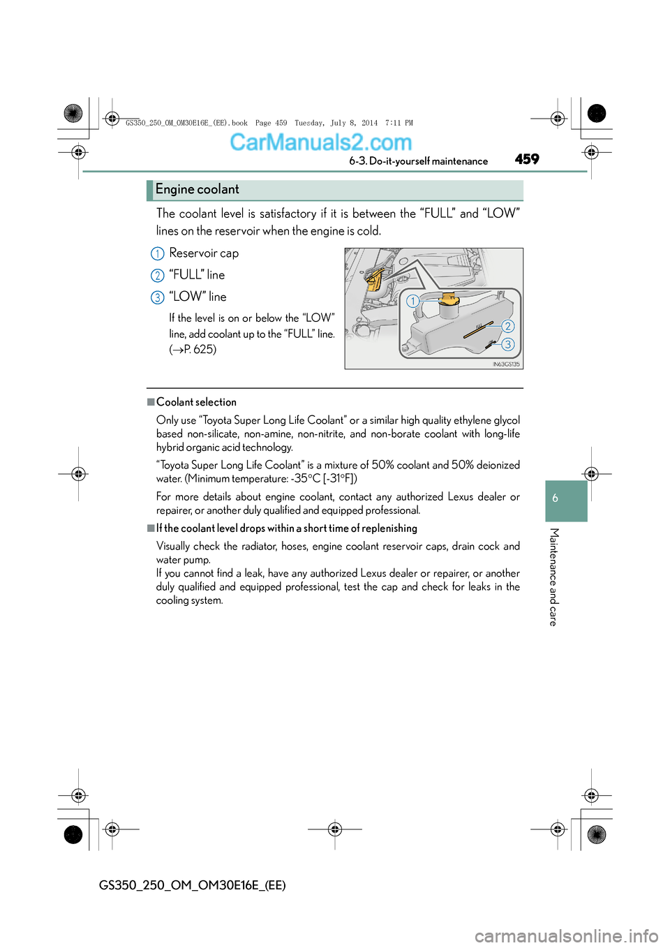 Lexus GS250 2014  Owners Manual 459 6-3. Do-it-yourself maintenance
6
Maintenance and care
GS350_250_OM_OM30E16E_(EE)
The coolant level is satisfactory if it is between the “FULL” and “LOW”
lines on the reservoir when the en