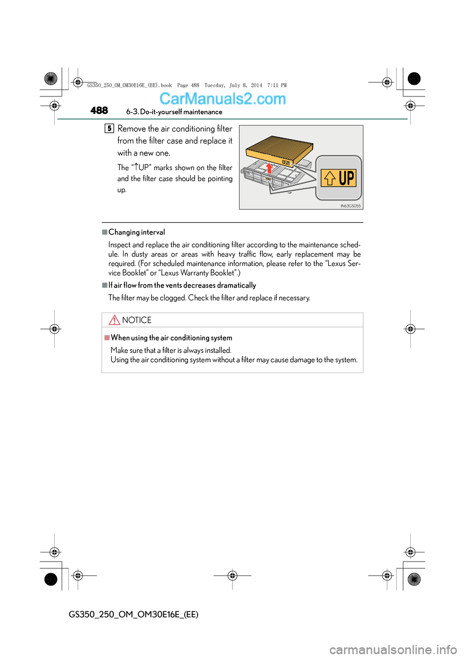 Lexus GS250 2014  Owners Manual 4886-3. Do-it-yourself maintenance
GS350_250_OM_OM30E16E_(EE)
Remove the air conditioning filter
from the filter case and replace it
with a new one.
The “↑UP” marks shown on the filter
and the f