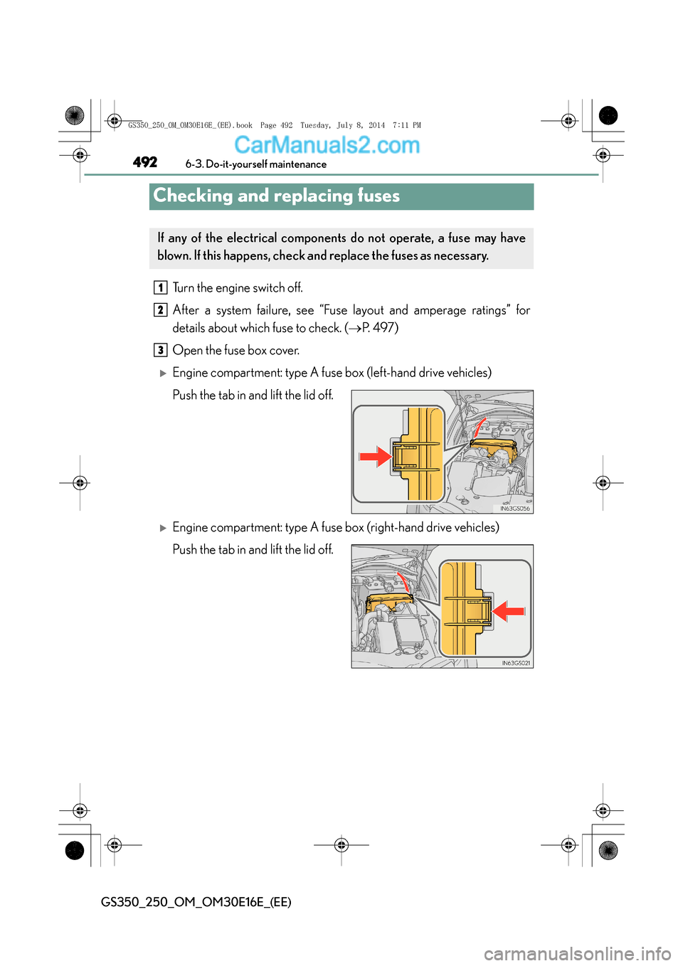 Lexus GS250 2014  Owners Manual 4926-3. Do-it-yourself maintenance
GS350_250_OM_OM30E16E_(EE)
Checking and replacing fuses
Turn the engine switch off.
After a system failure, see “Fuse layout and amperage ratings” for
details ab